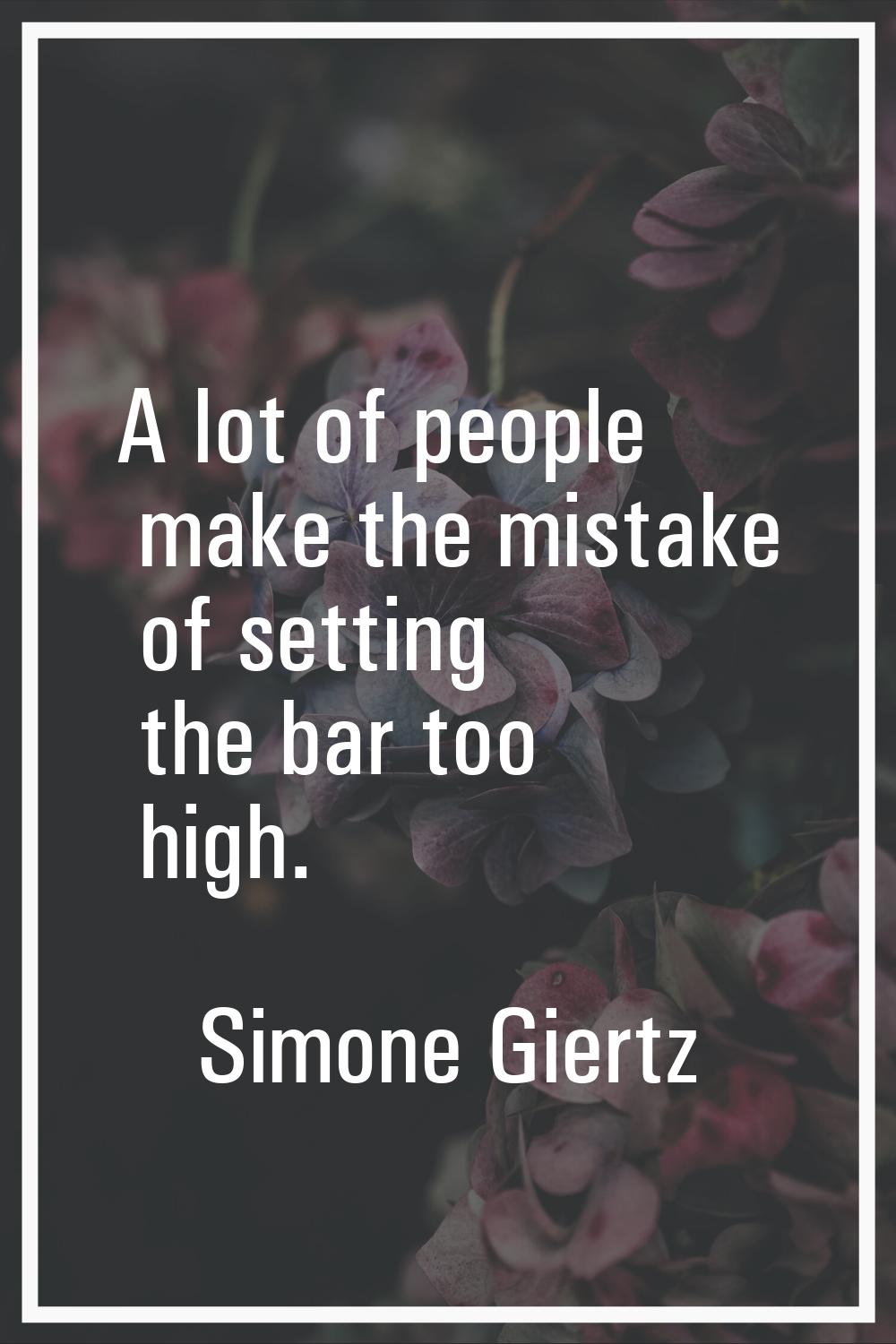 A lot of people make the mistake of setting the bar too high.