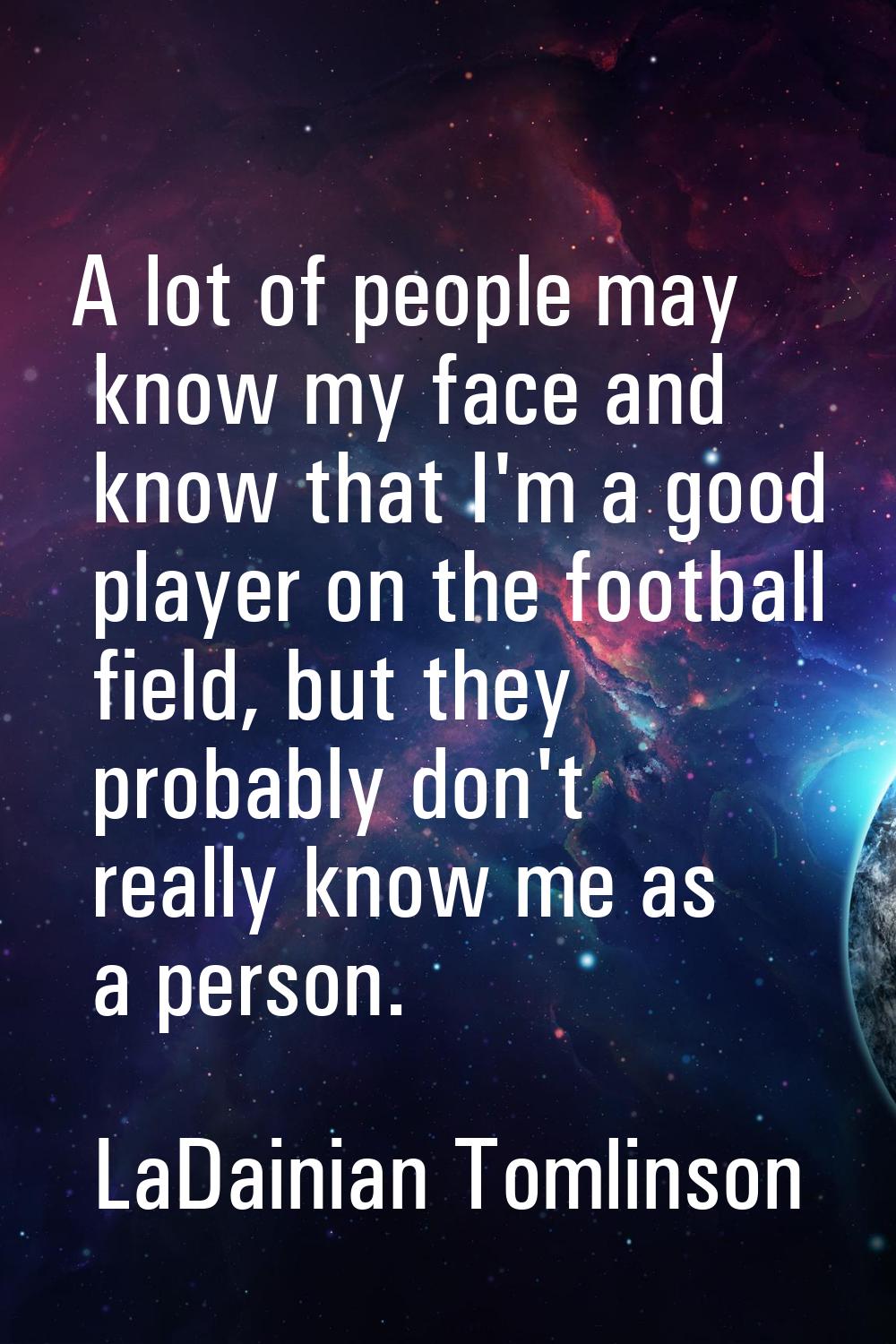 A lot of people may know my face and know that I'm a good player on the football field, but they pr