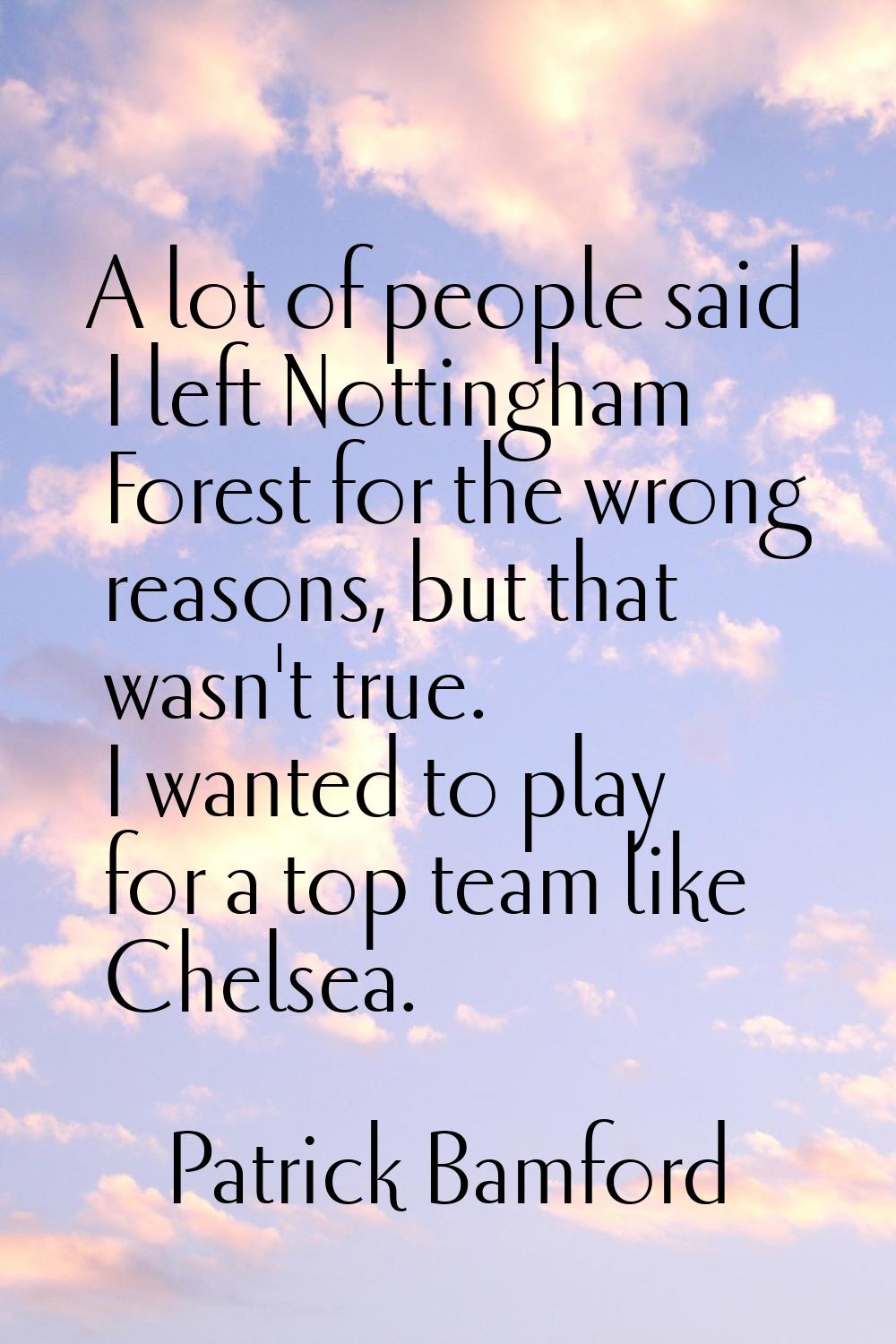 A lot of people said I left Nottingham Forest for the wrong reasons, but that wasn't true. I wanted