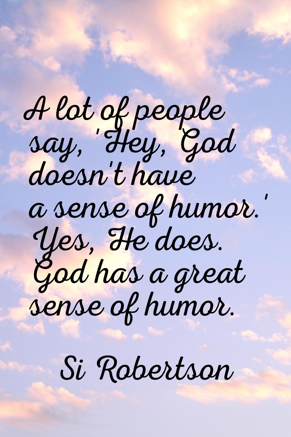 A lot of people say, 'Hey, God doesn't have a sense of humor.' Yes, He does. God has a great sense 