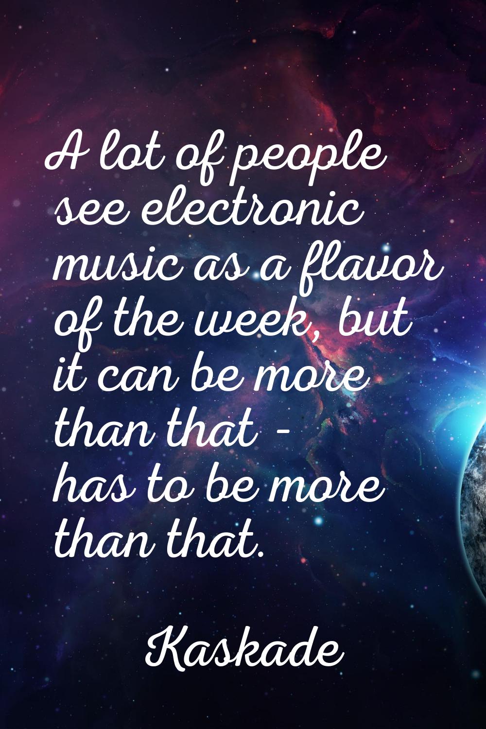 A lot of people see electronic music as a flavor of the week, but it can be more than that - has to