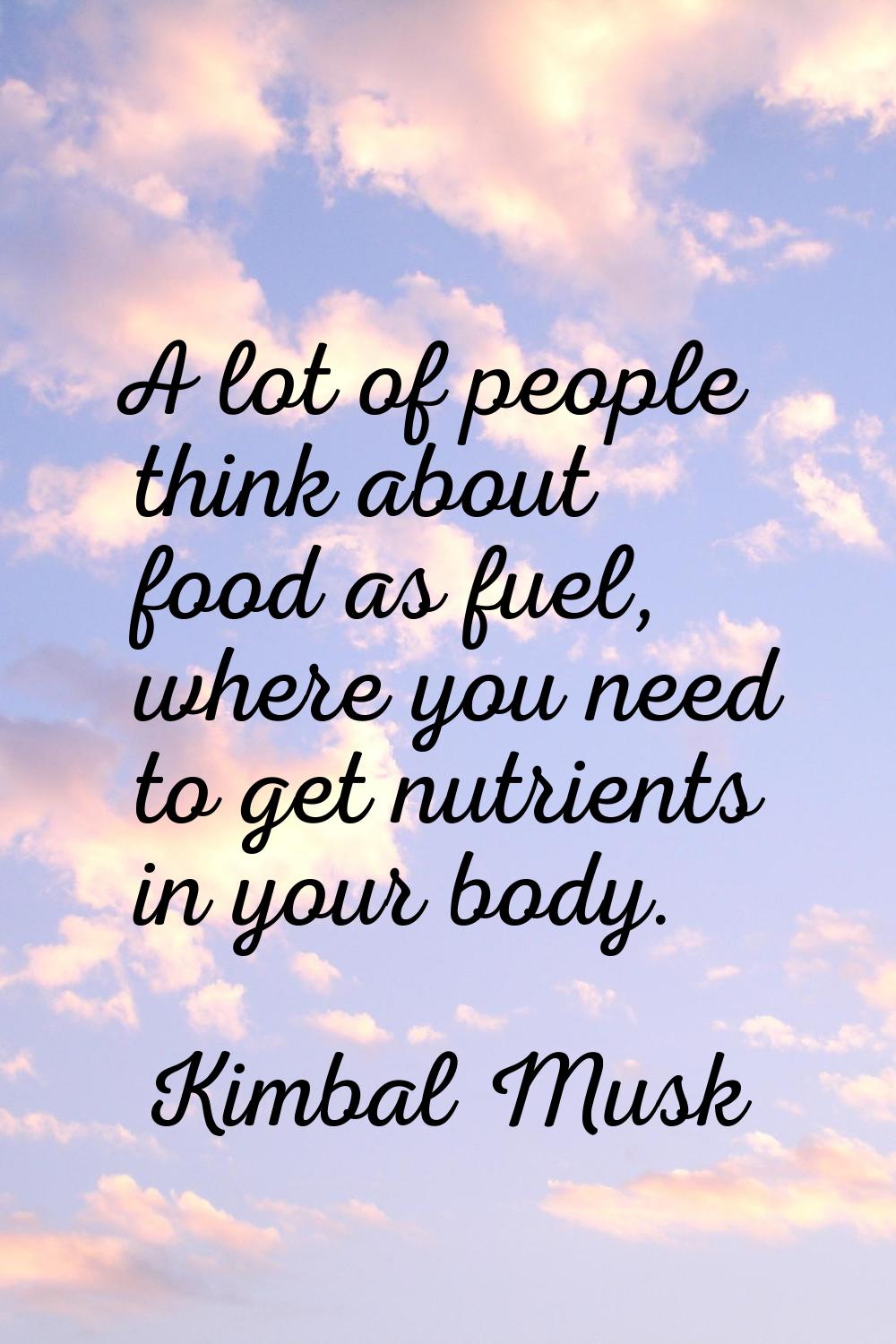 A lot of people think about food as fuel, where you need to get nutrients in your body.
