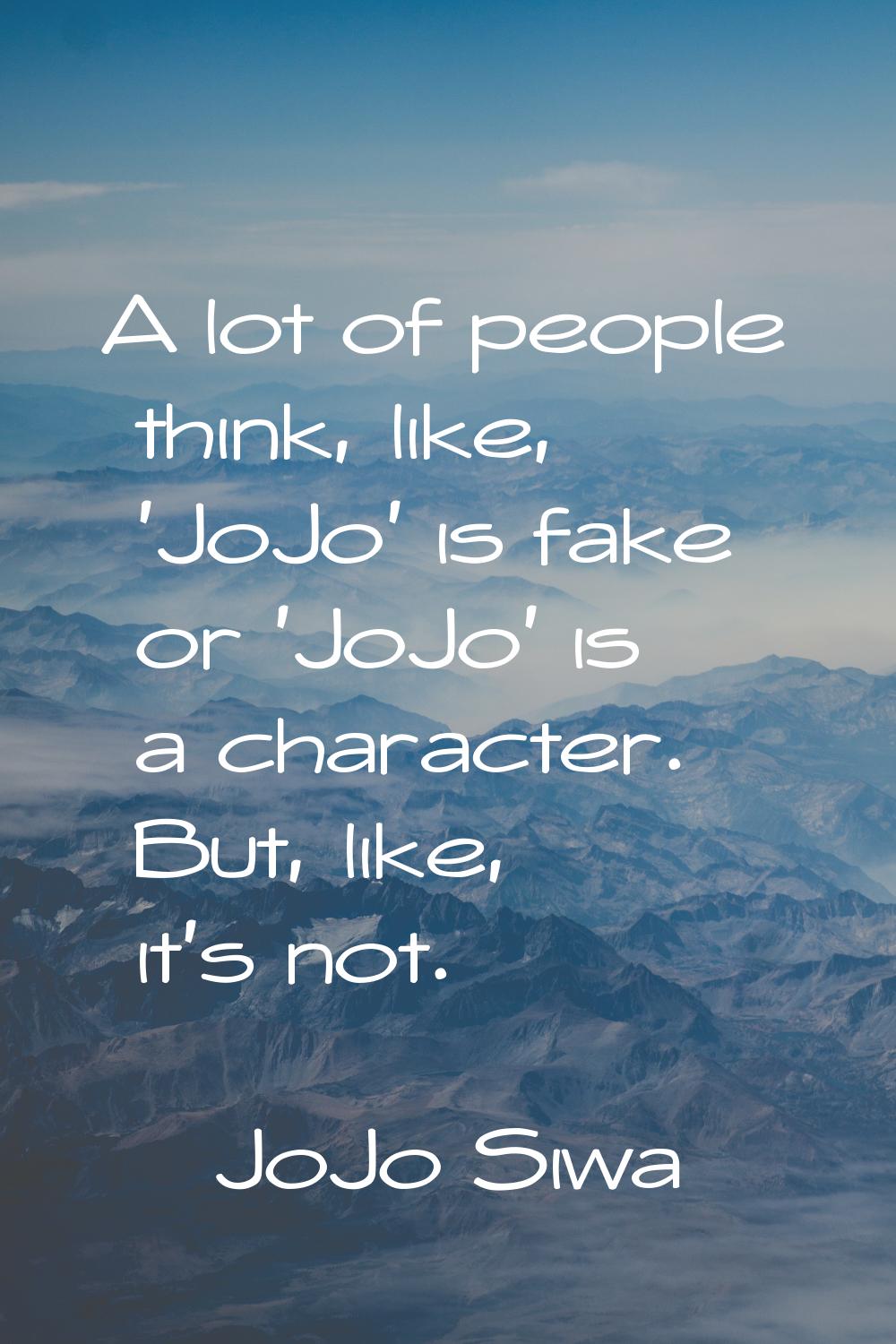 A lot of people think, like, 'JoJo' is fake or 'JoJo' is a character. But, like, it's not.