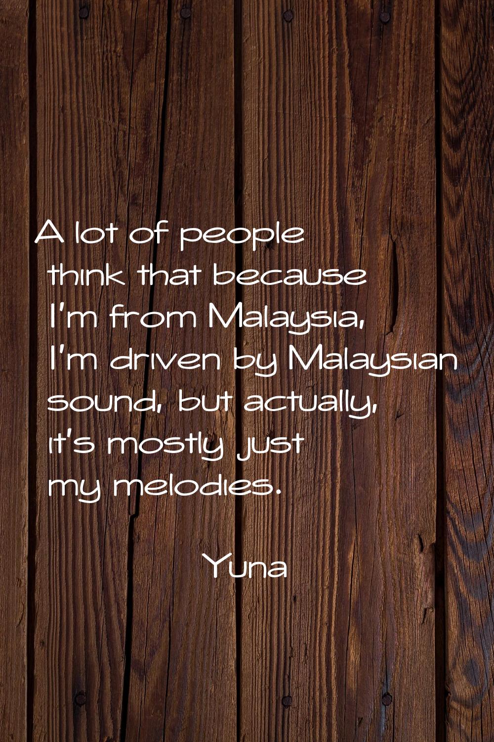 A lot of people think that because I'm from Malaysia, I'm driven by Malaysian sound, but actually, 