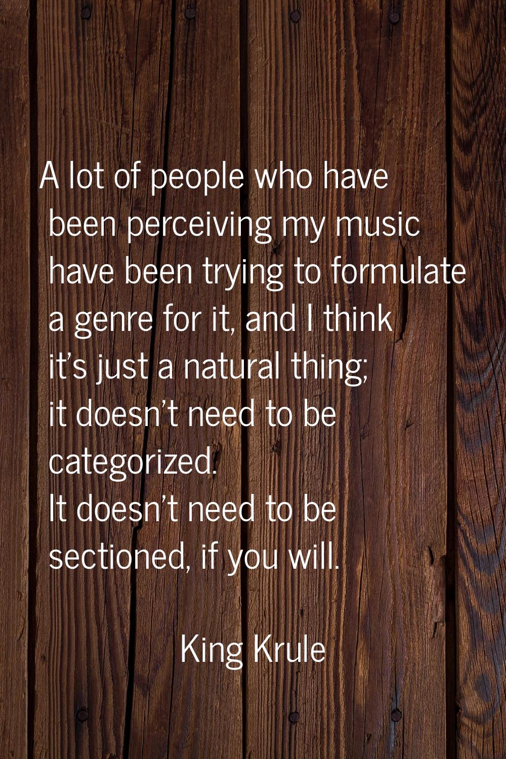 A lot of people who have been perceiving my music have been trying to formulate a genre for it, and
