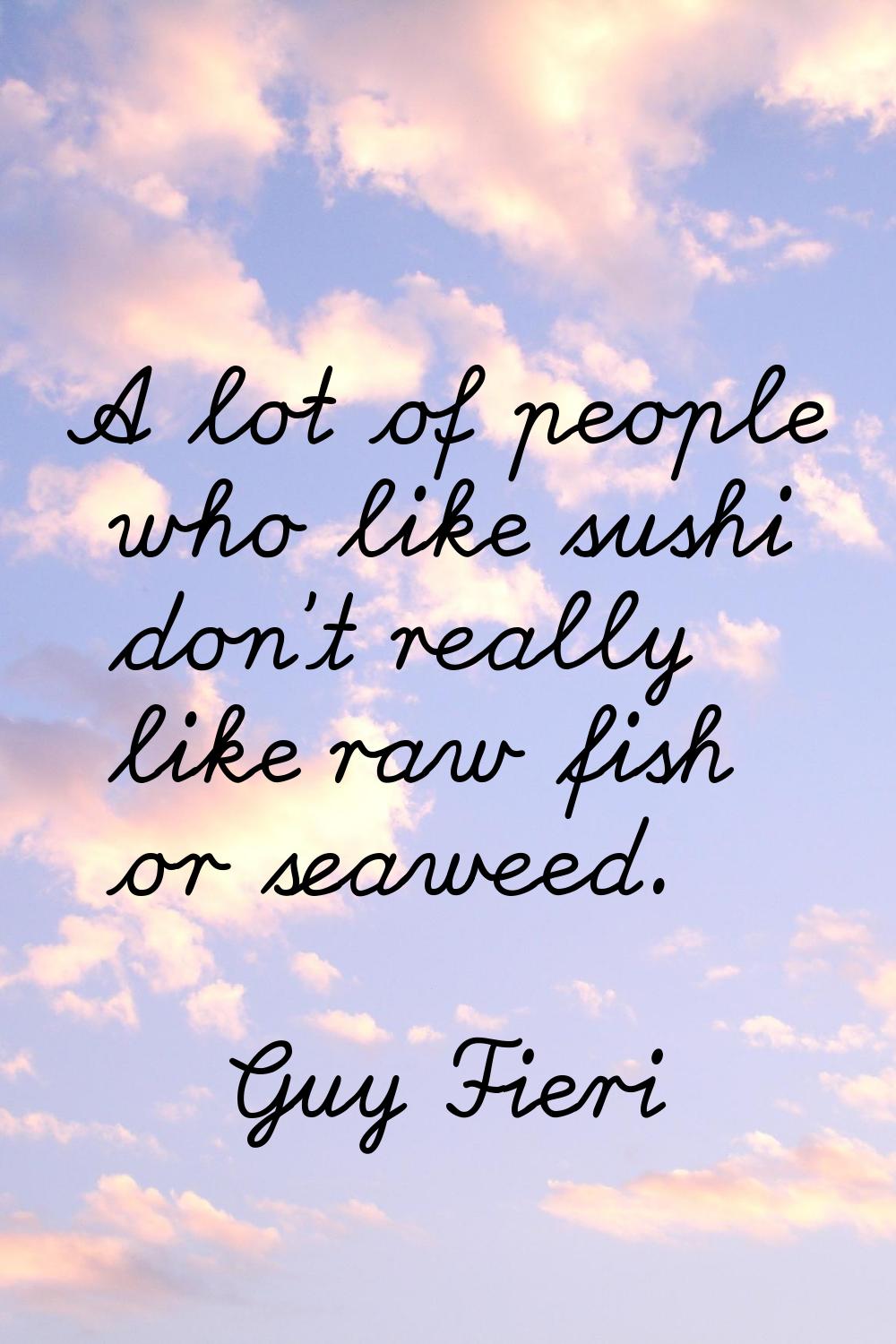 A lot of people who like sushi don't really like raw fish or seaweed.