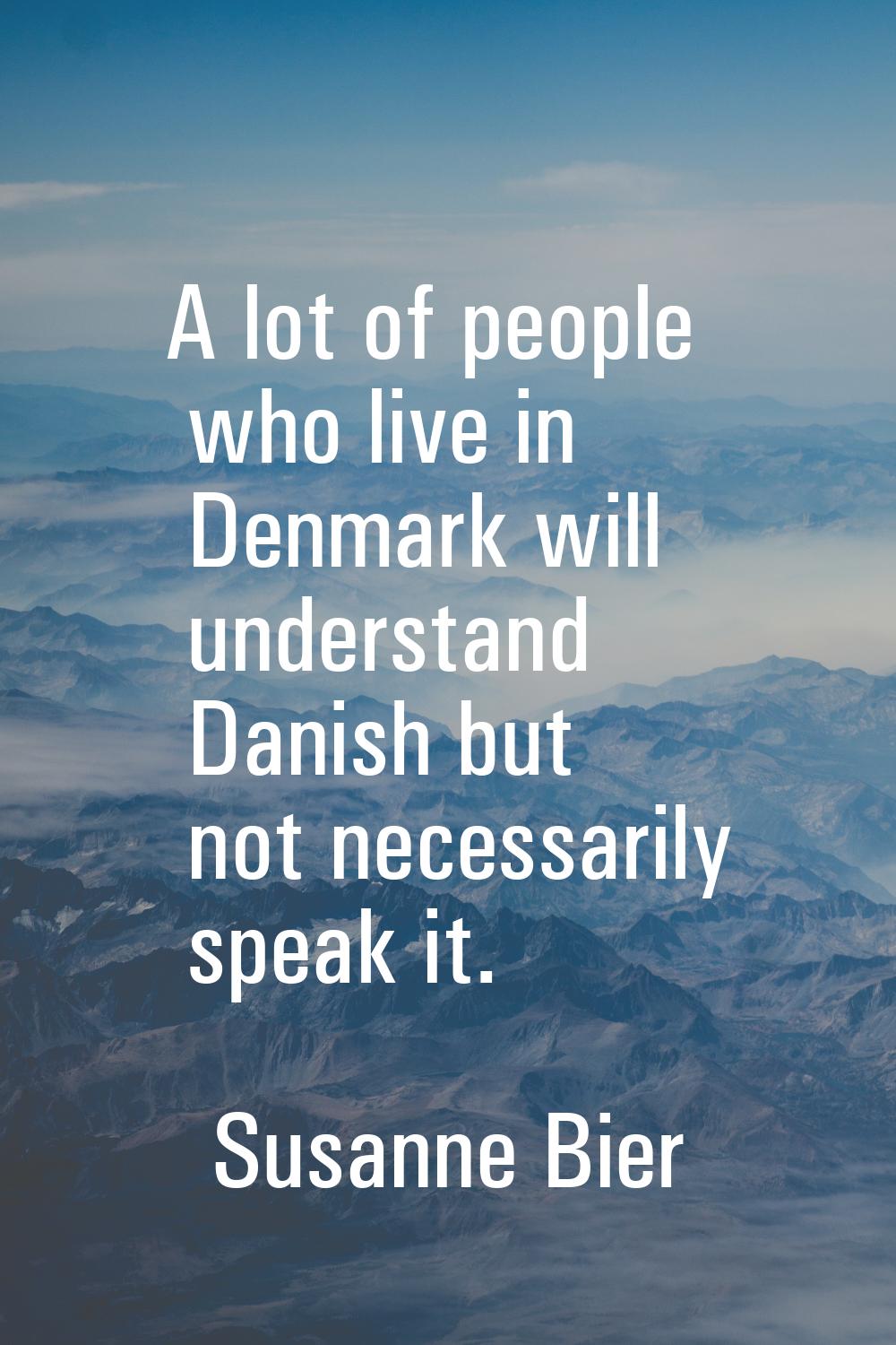 A lot of people who live in Denmark will understand Danish but not necessarily speak it.