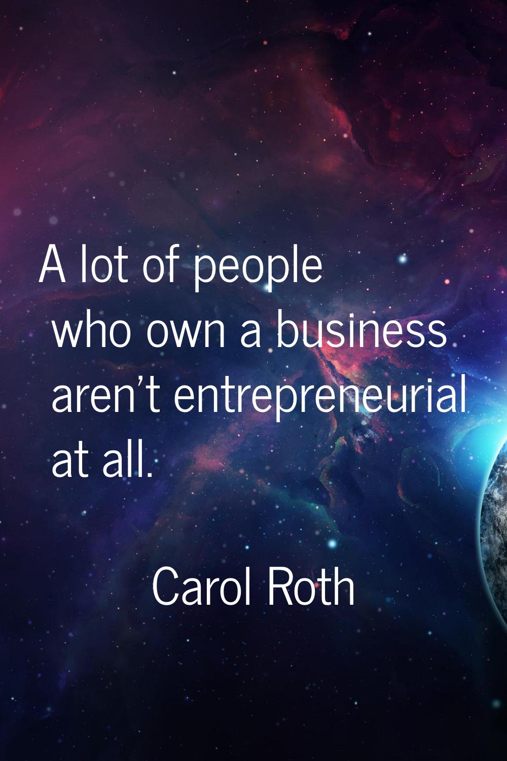 A lot of people who own a business aren't entrepreneurial at all.