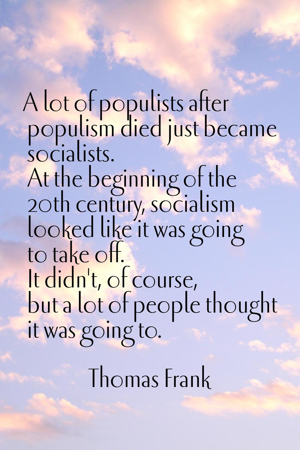 A lot of populists after populism died just became socialists. At the beginning of the 20th century