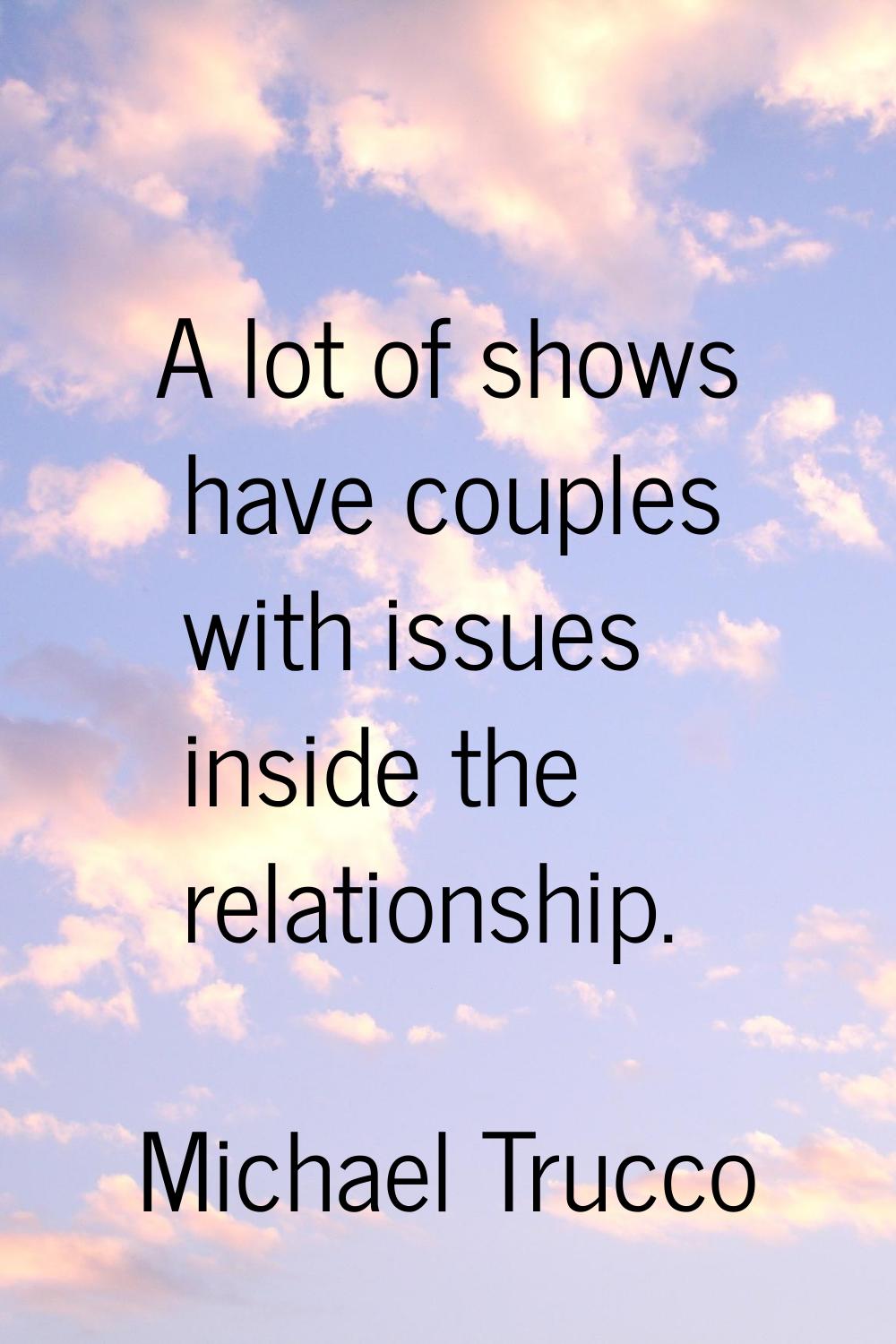 A lot of shows have couples with issues inside the relationship.