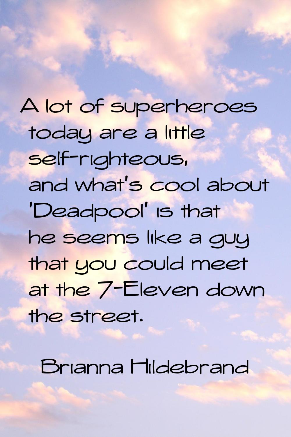 A lot of superheroes today are a little self-righteous, and what's cool about 'Deadpool' is that he