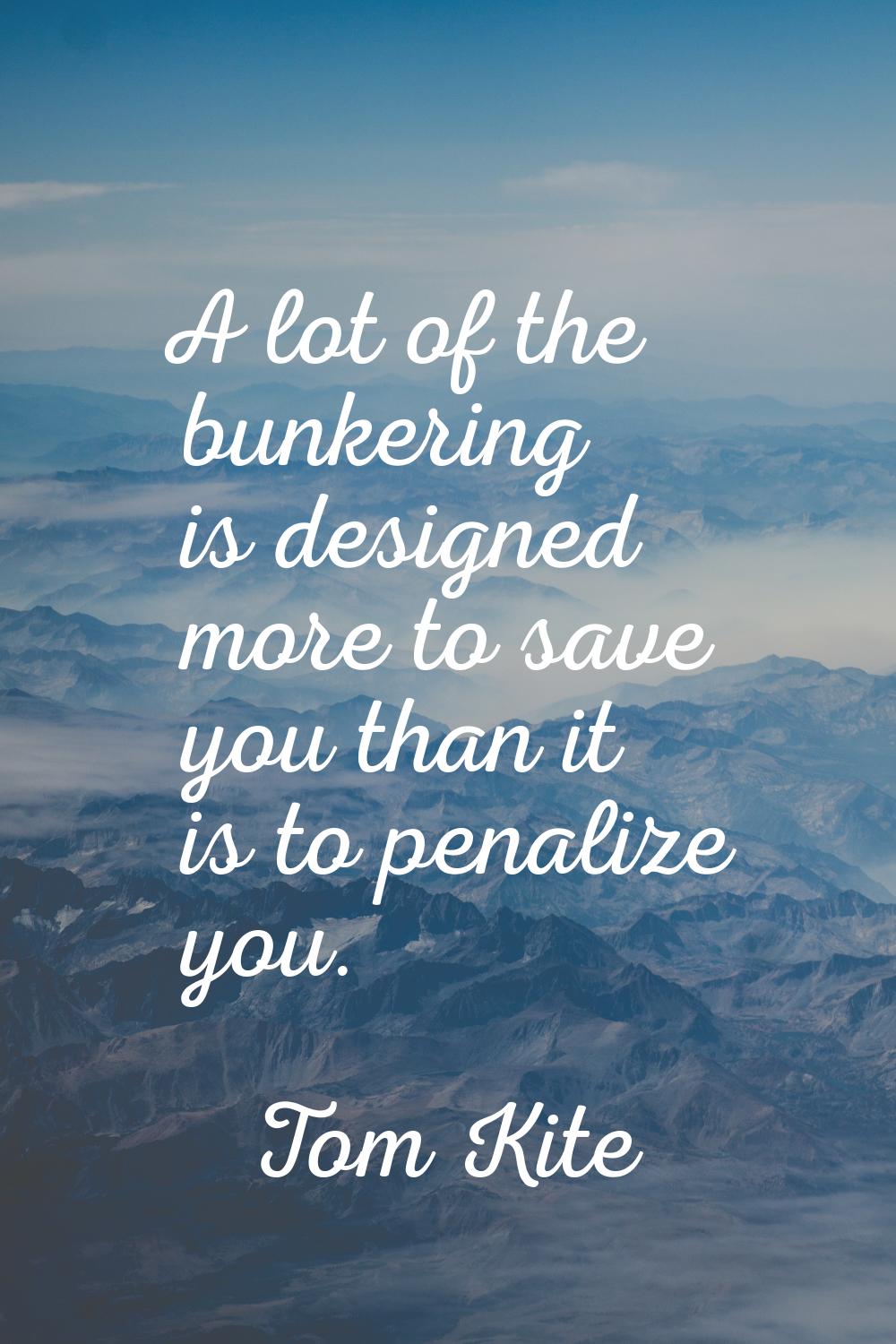 A lot of the bunkering is designed more to save you than it is to penalize you.