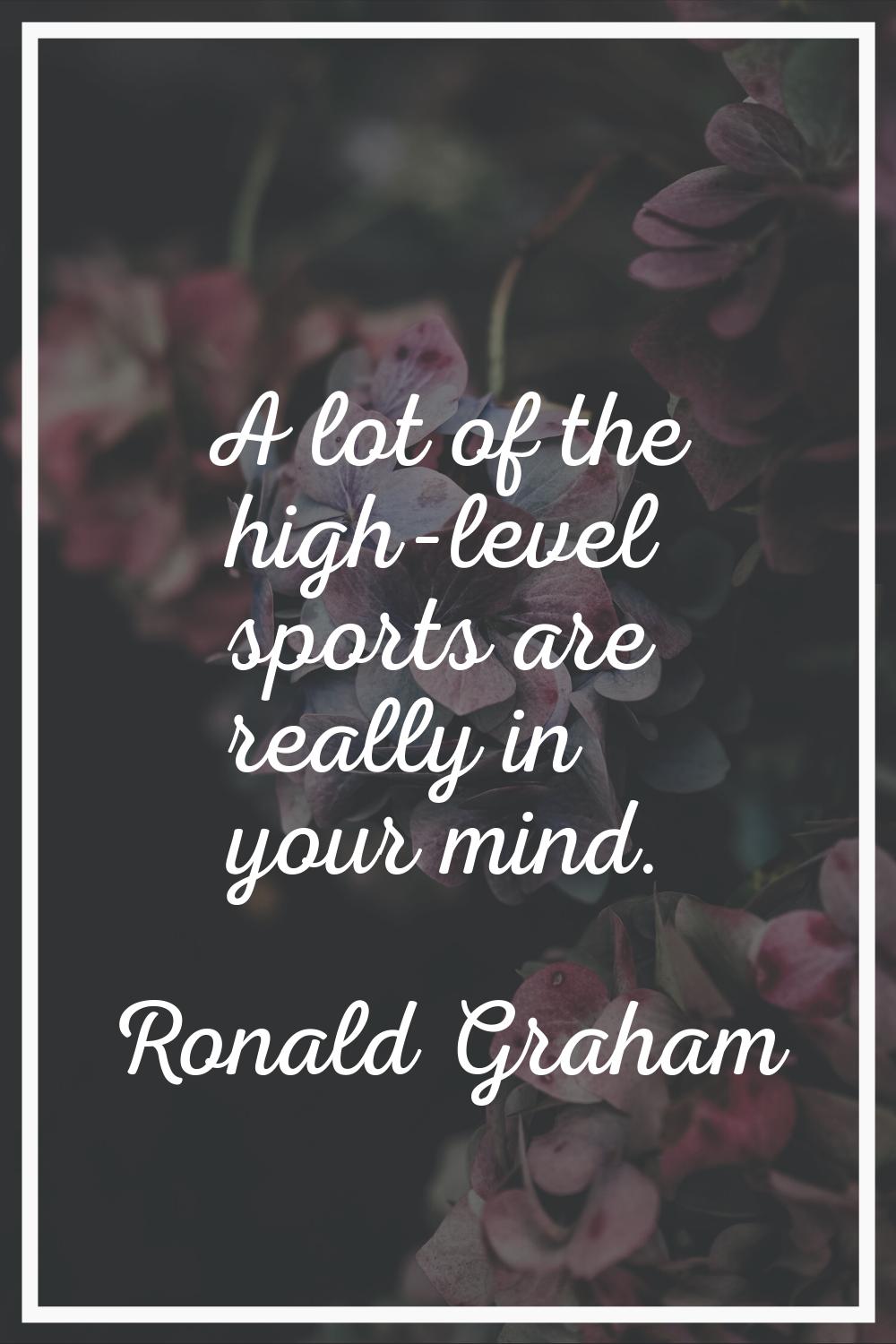 A lot of the high-level sports are really in your mind.