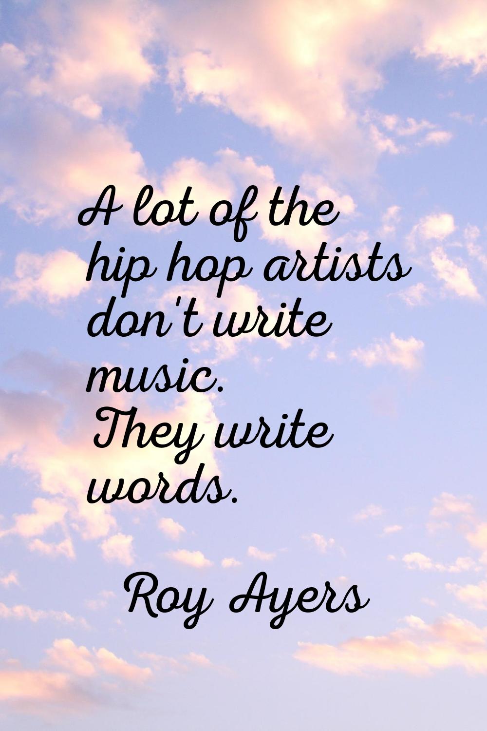 A lot of the hip hop artists don't write music. They write words.
