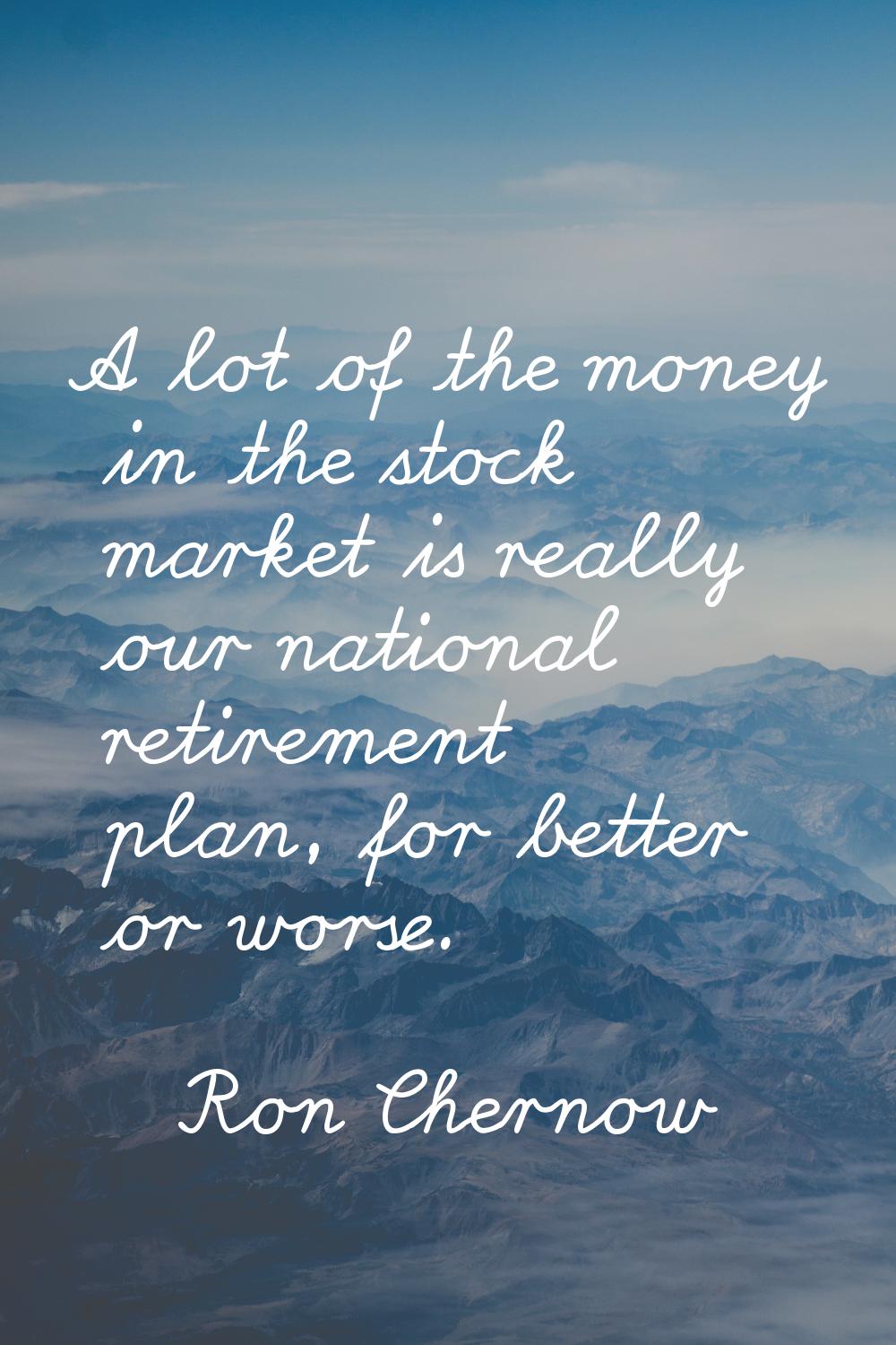 A lot of the money in the stock market is really our national retirement plan, for better or worse.