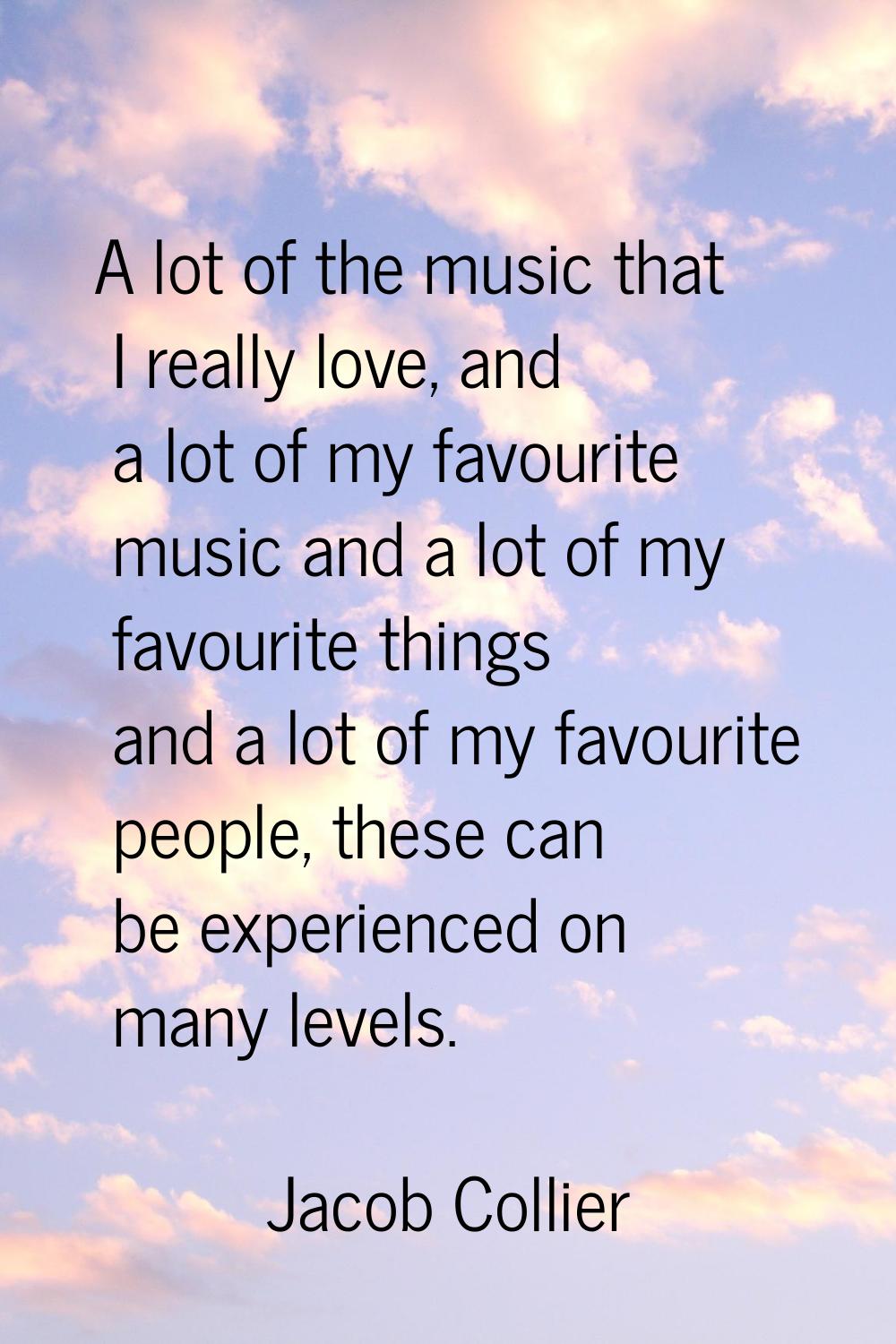 A lot of the music that I really love, and a lot of my favourite music and a lot of my favourite th