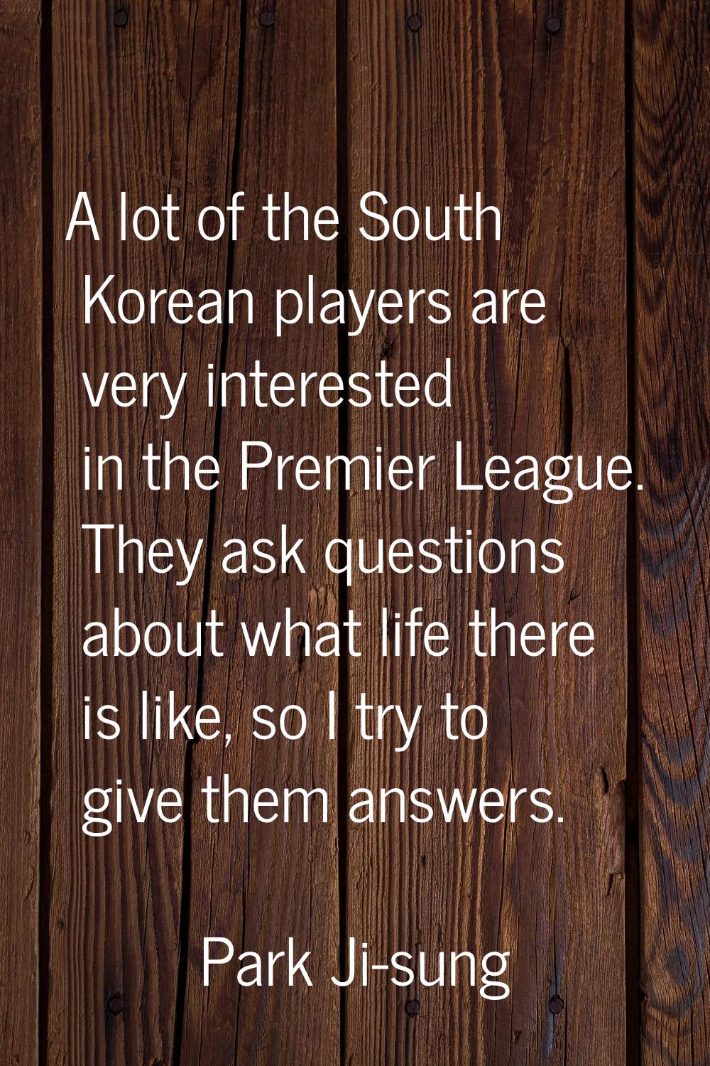 A lot of the South Korean players are very interested in the Premier League. They ask questions abo