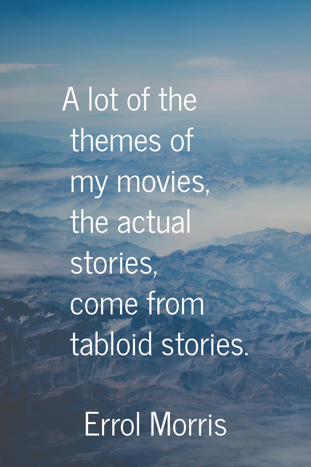 A lot of the themes of my movies, the actual stories, come from tabloid stories.