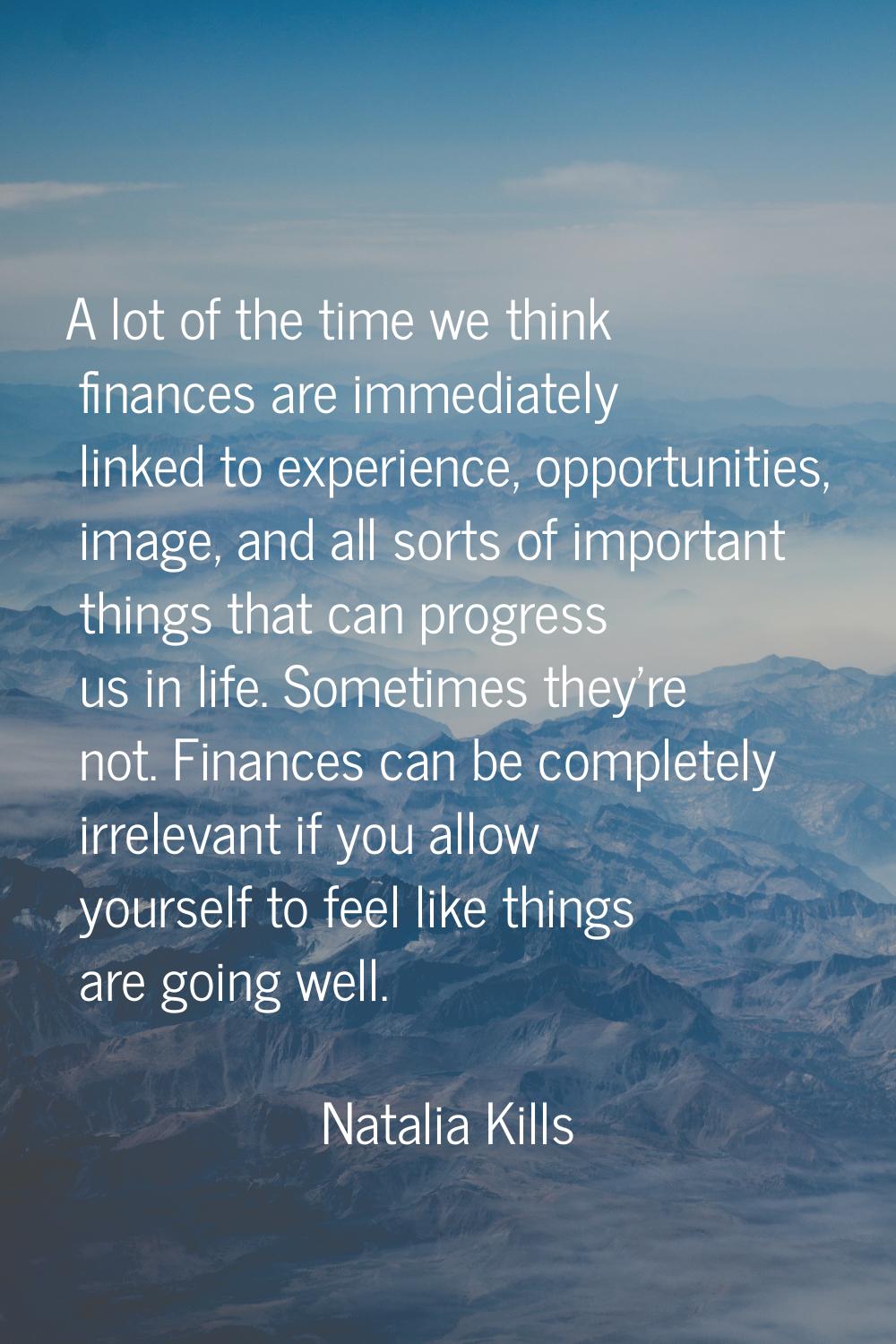 A lot of the time we think finances are immediately linked to experience, opportunities, image, and