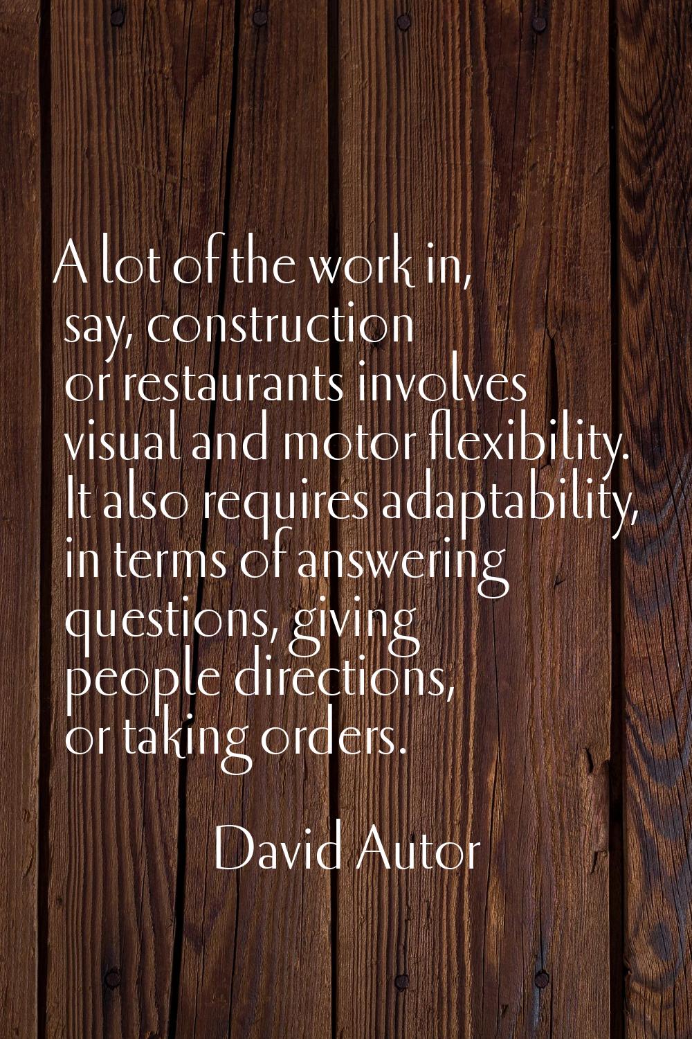 A lot of the work in, say, construction or restaurants involves visual and motor flexibility. It al