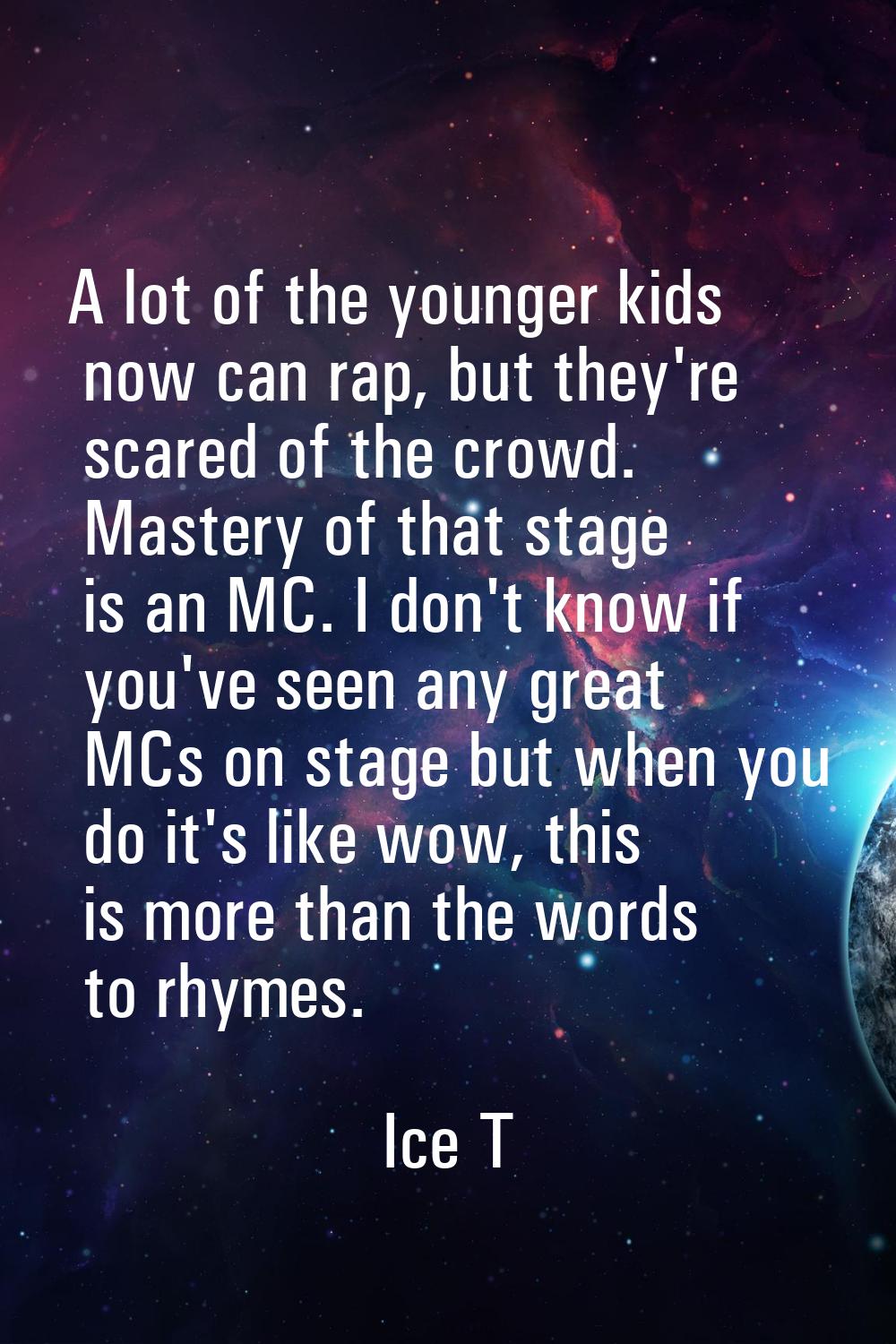 A lot of the younger kids now can rap, but they're scared of the crowd. Mastery of that stage is an
