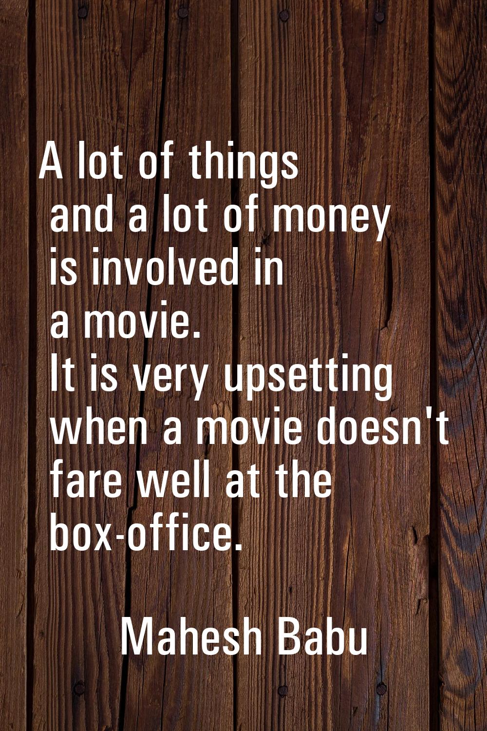 A lot of things and a lot of money is involved in a movie. It is very upsetting when a movie doesn'