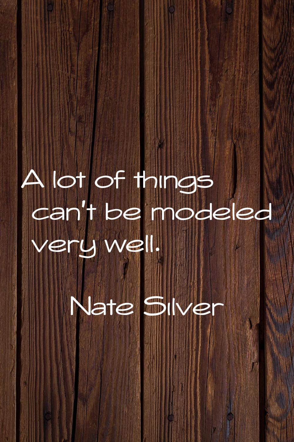 A lot of things can't be modeled very well.
