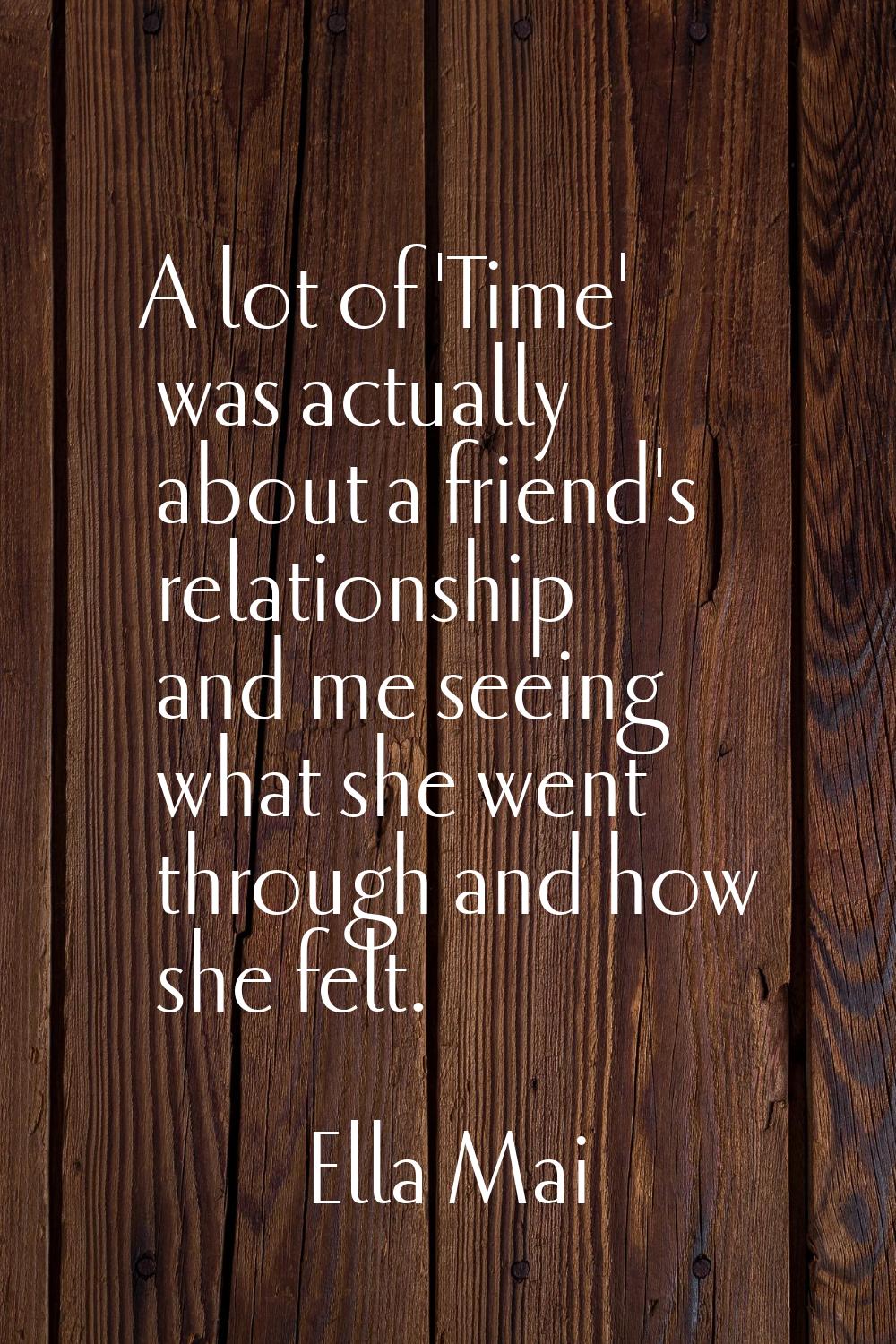 A lot of 'Time' was actually about a friend's relationship and me seeing what she went through and 