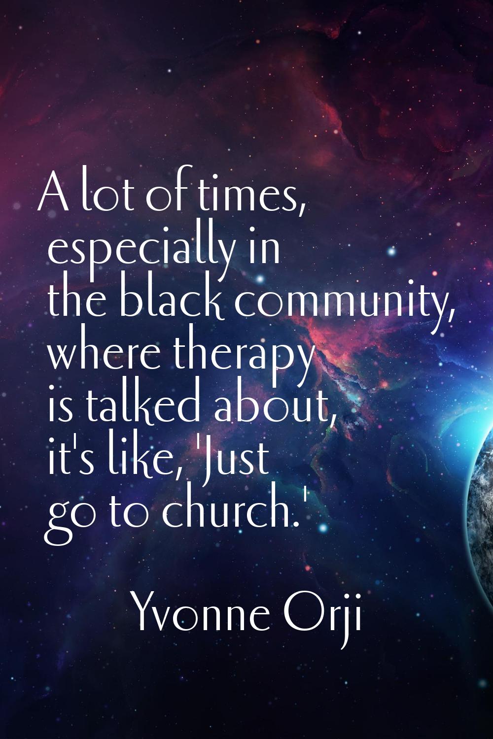 A lot of times, especially in the black community, where therapy is talked about, it's like, 'Just 