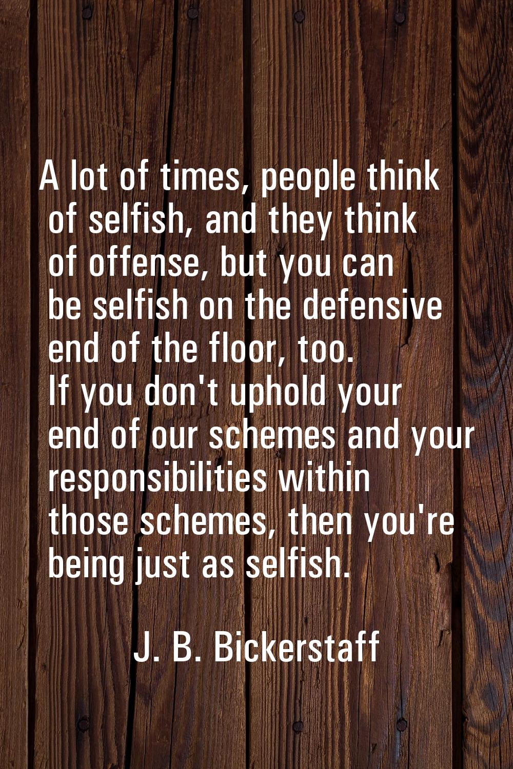 A lot of times, people think of selfish, and they think of offense, but you can be selfish on the d