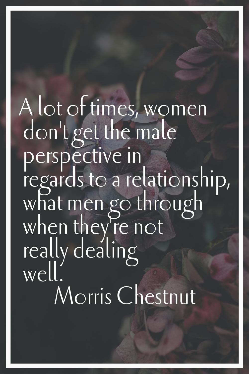 A lot of times, women don't get the male perspective in regards to a relationship, what men go thro
