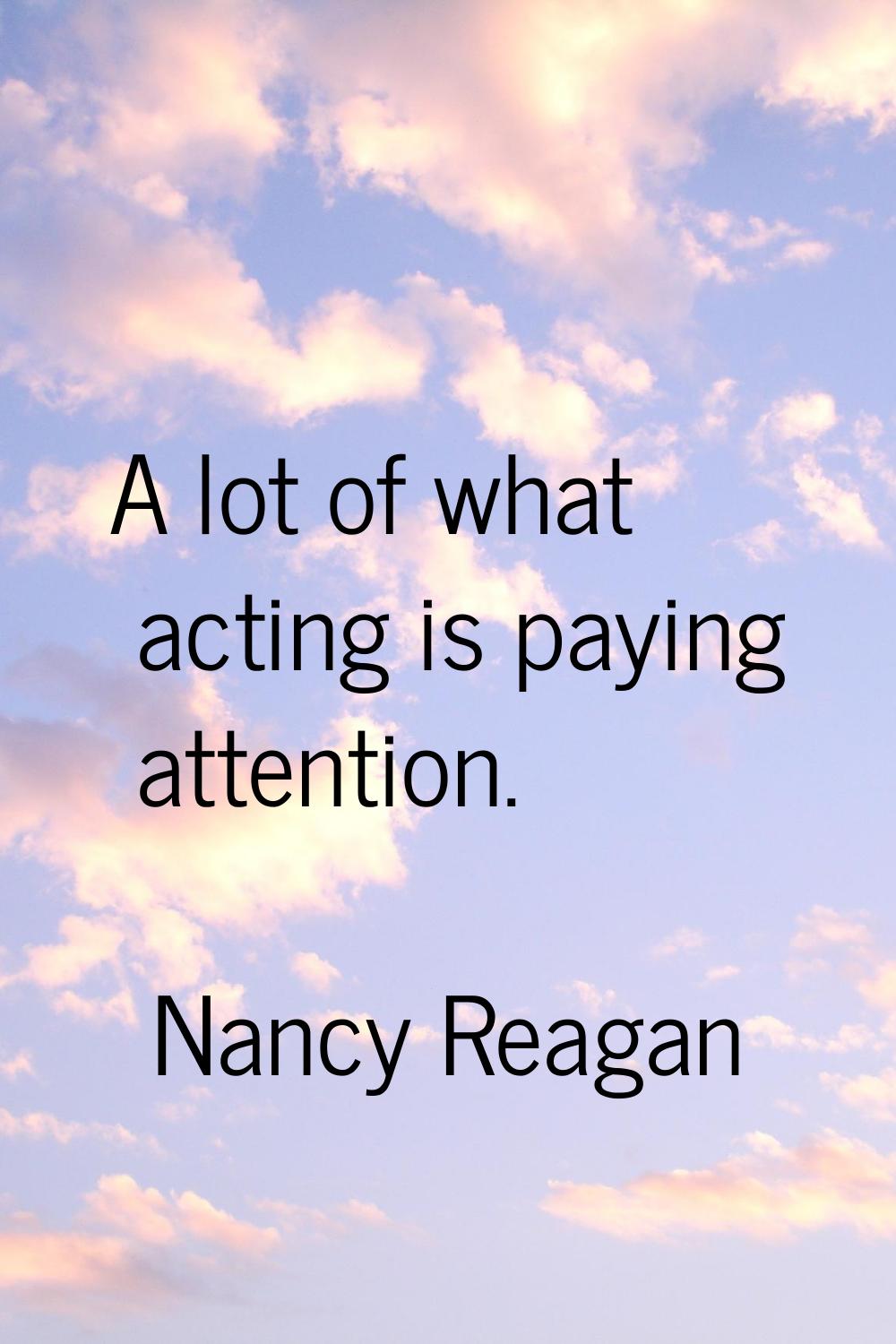A lot of what acting is paying attention.