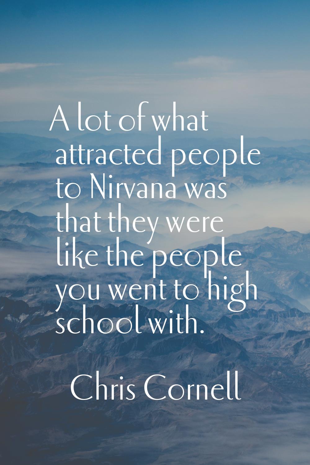 A lot of what attracted people to Nirvana was that they were like the people you went to high schoo