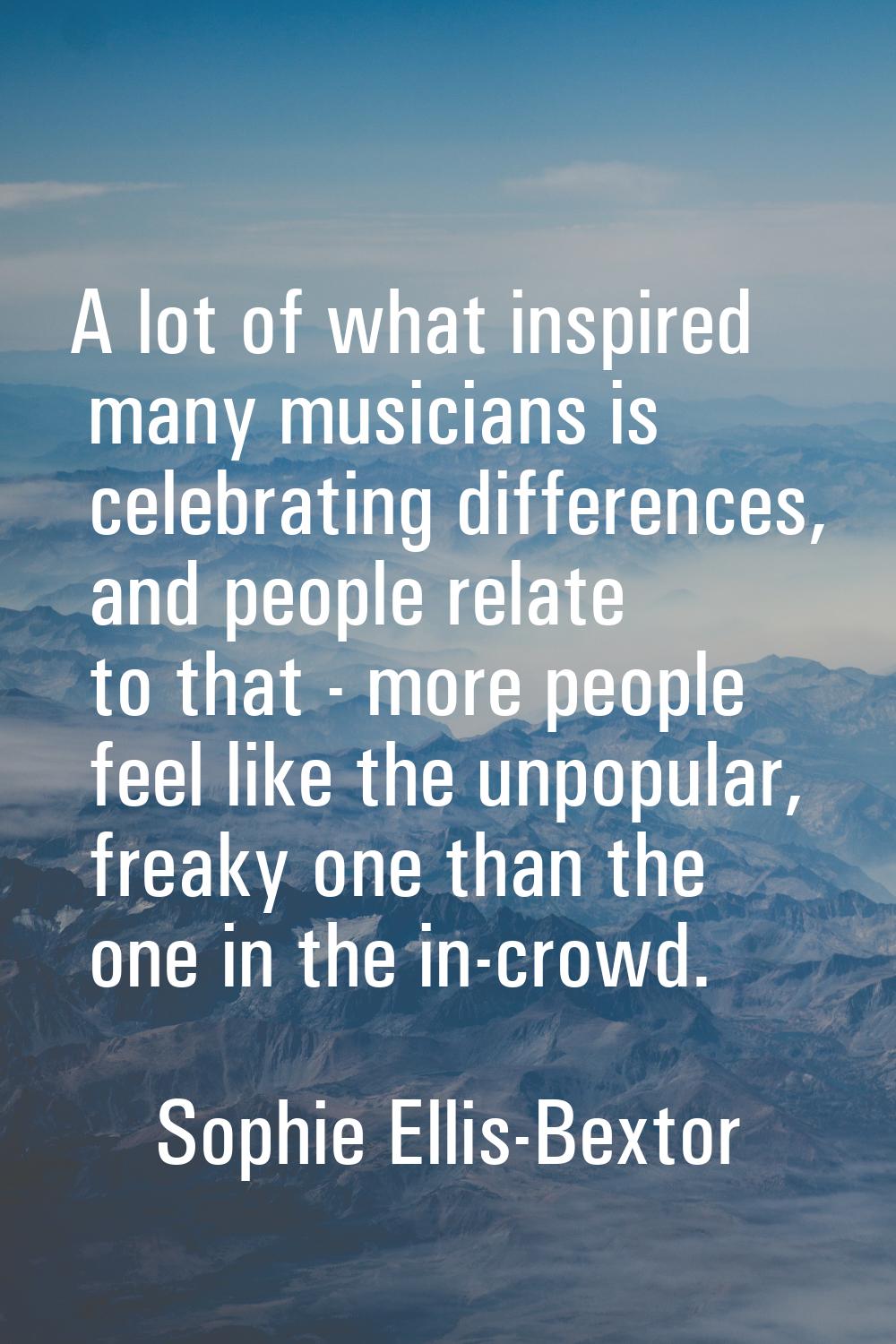 A lot of what inspired many musicians is celebrating differences, and people relate to that - more 