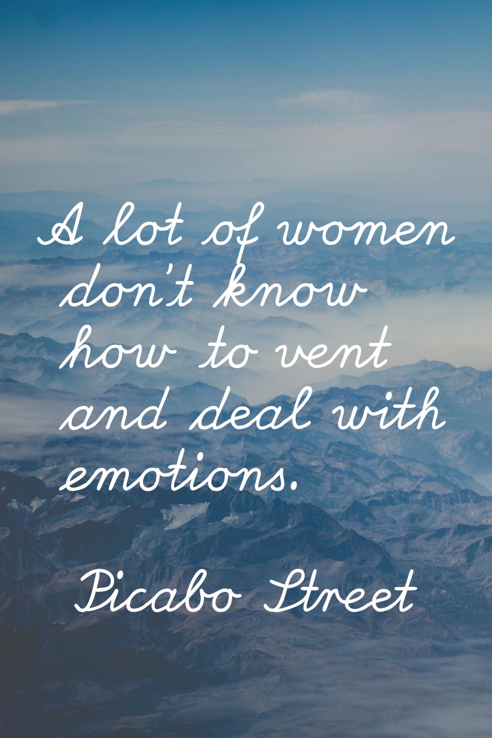 A lot of women don't know how to vent and deal with emotions.