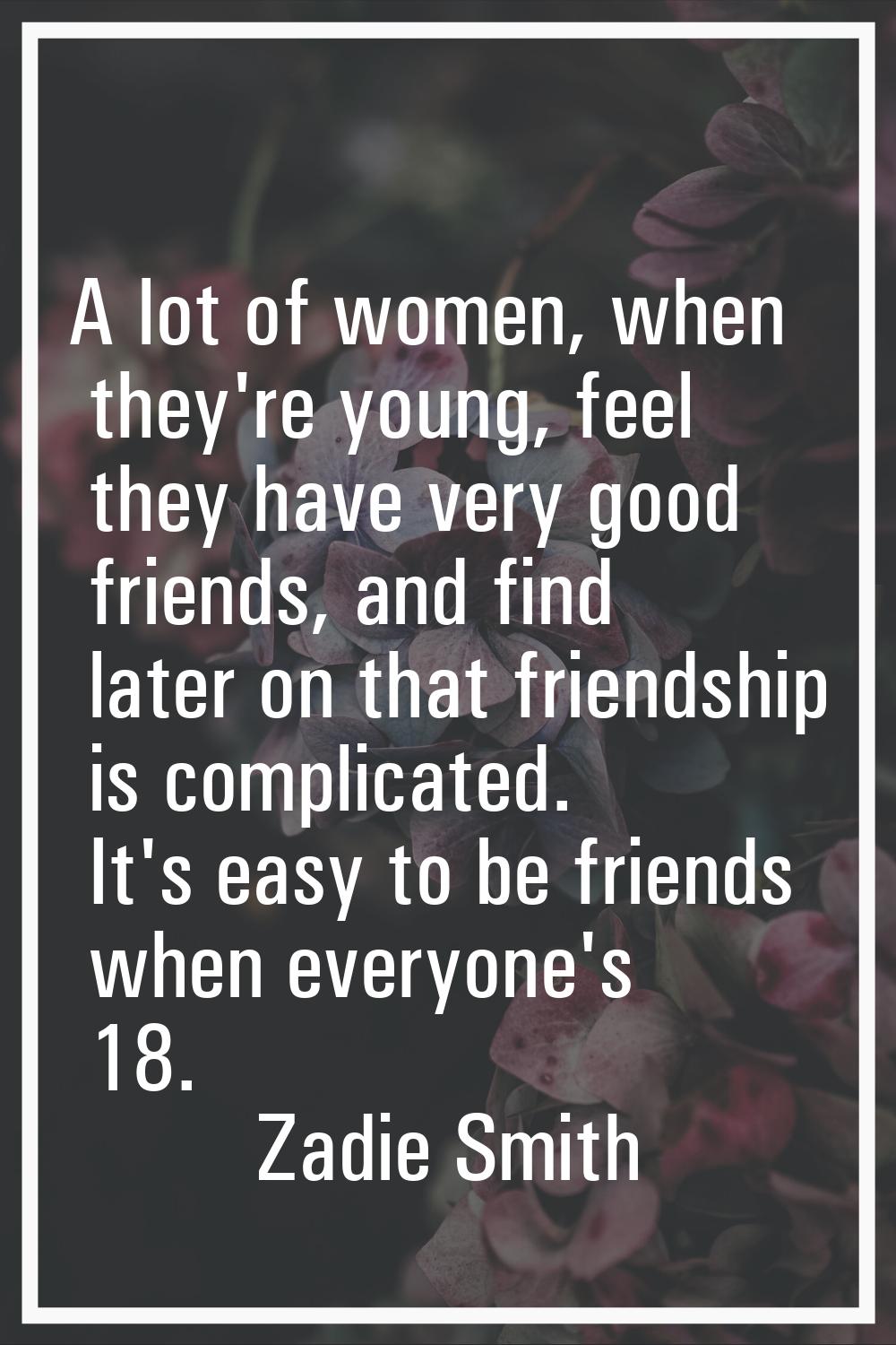 A lot of women, when they're young, feel they have very good friends, and find later on that friend