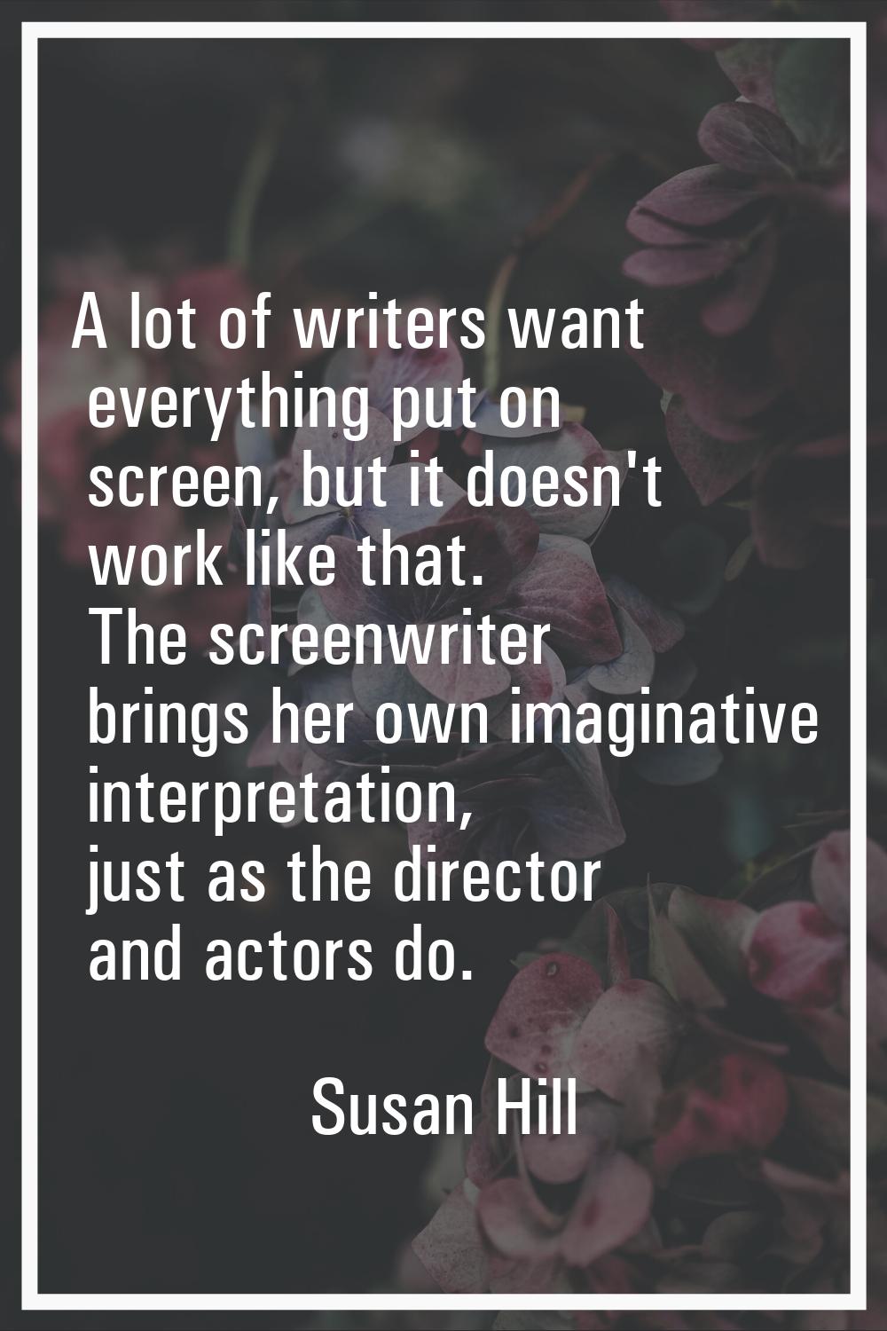 A lot of writers want everything put on screen, but it doesn't work like that. The screenwriter bri