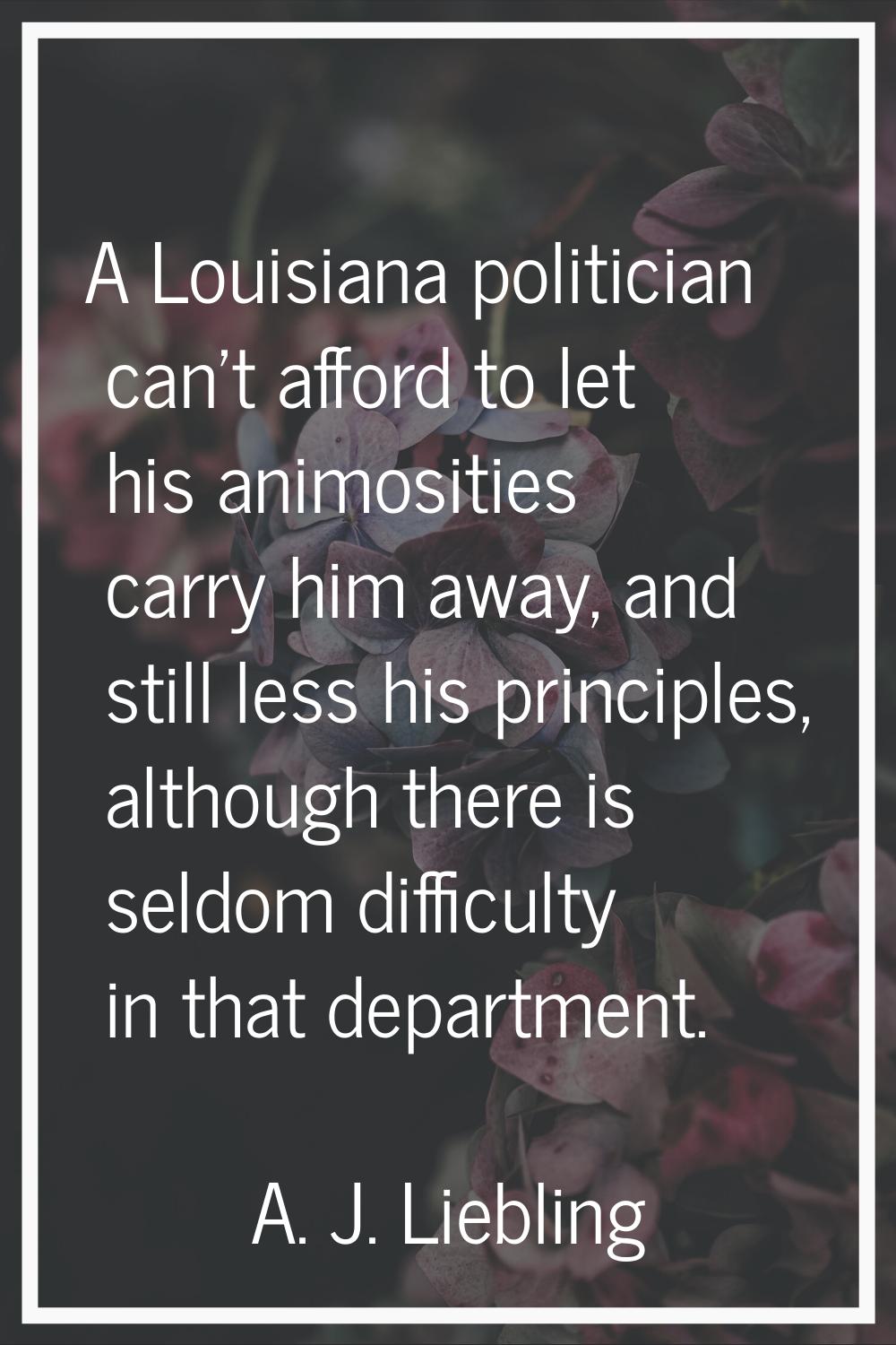 A Louisiana politician can't afford to let his animosities carry him away, and still less his princ