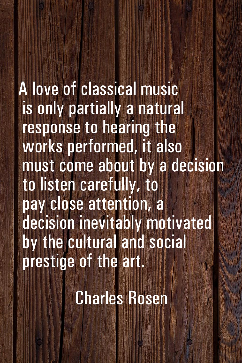 A love of classical music is only partially a natural response to hearing the works performed, it a