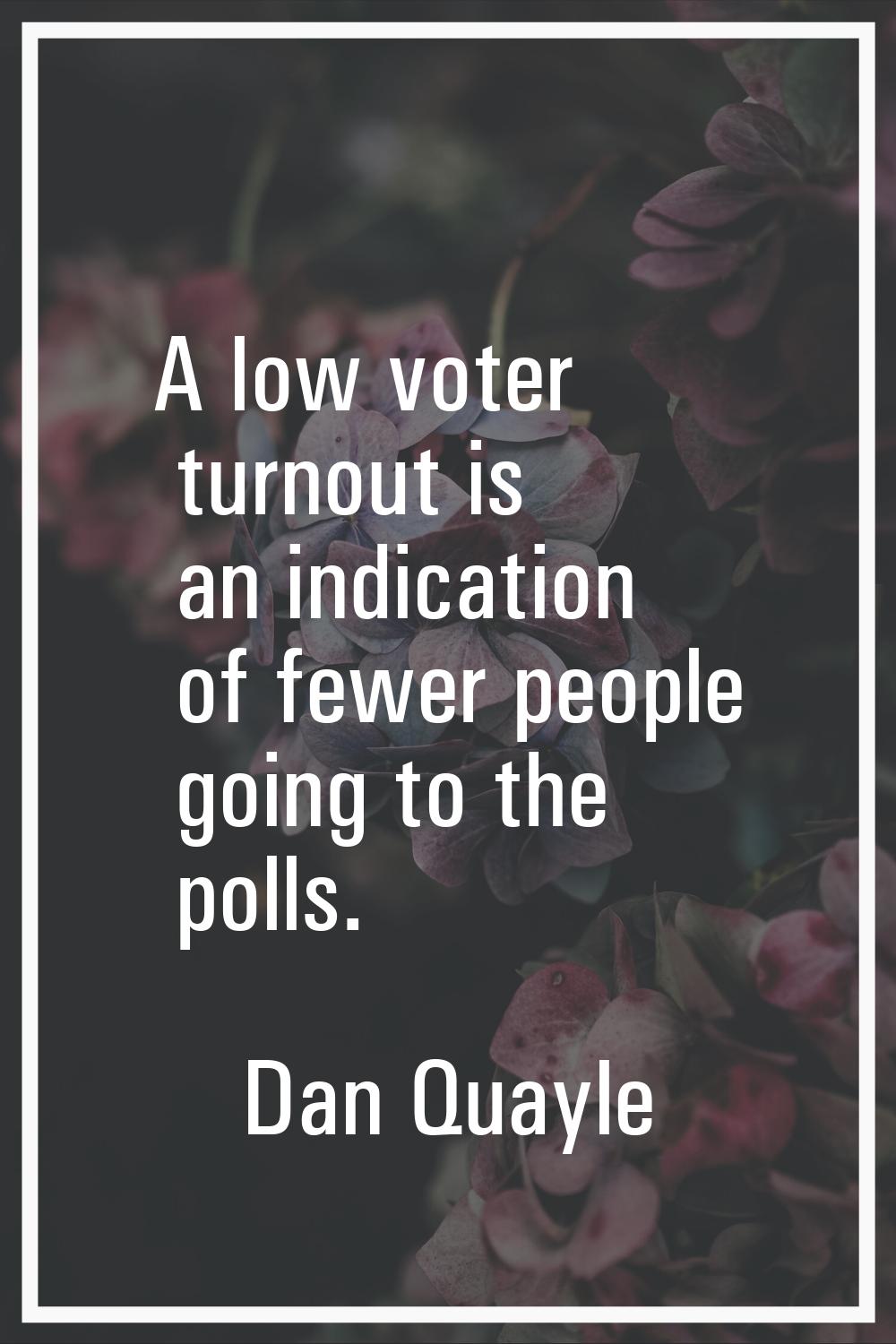 A low voter turnout is an indication of fewer people going to the polls.