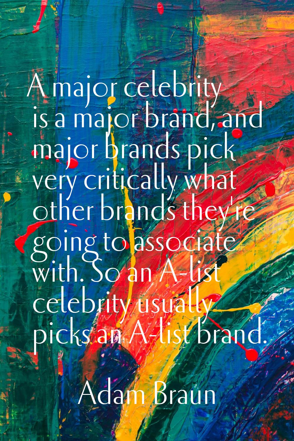 A major celebrity is a major brand, and major brands pick very critically what other brands they're