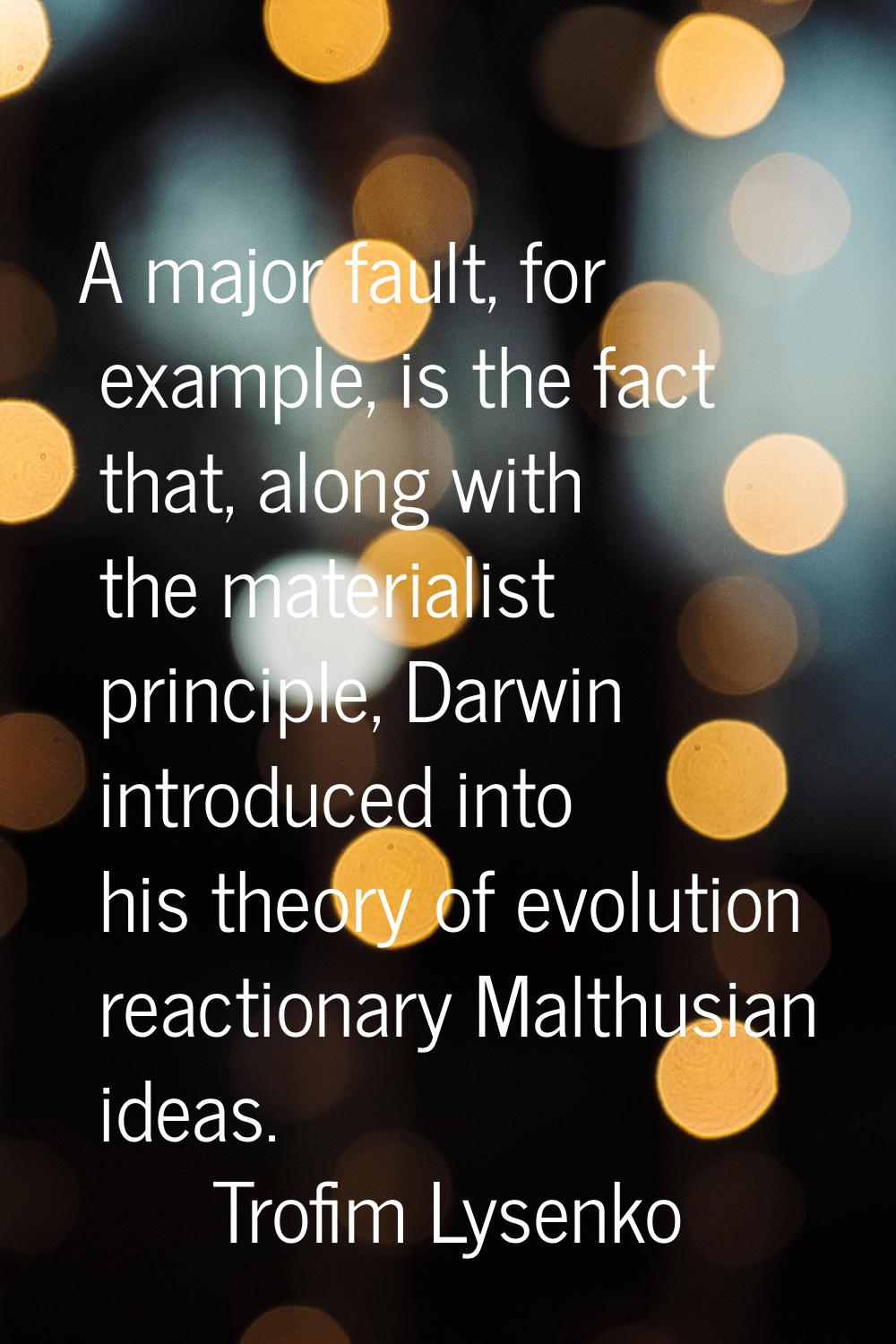 A major fault, for example, is the fact that, along with the materialist principle, Darwin introduc