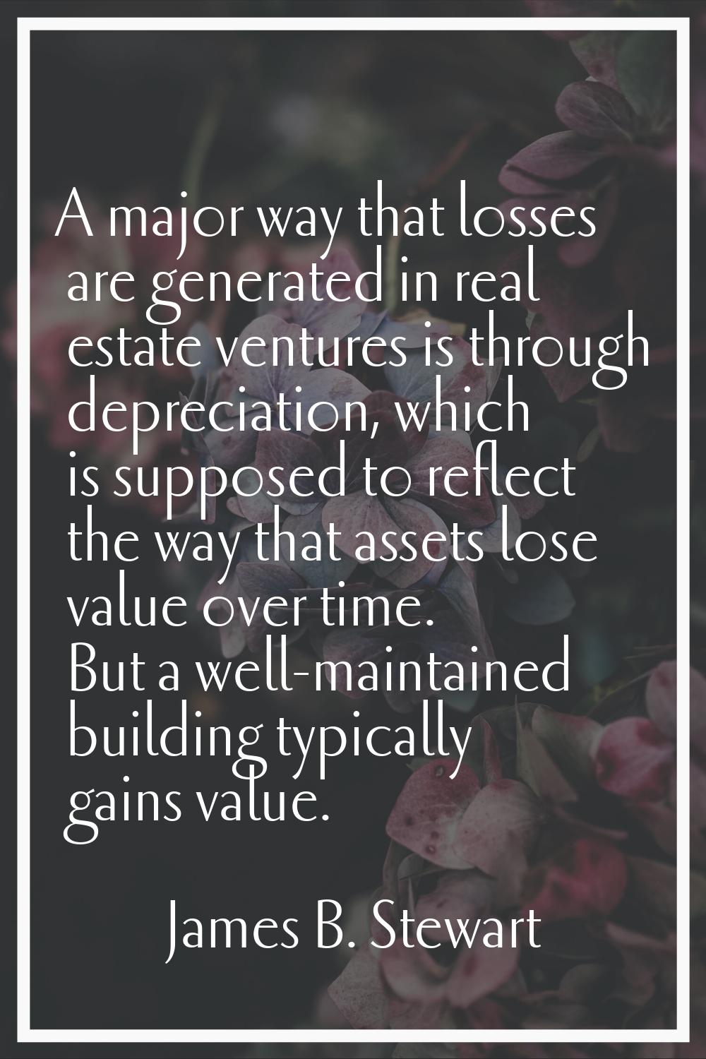 A major way that losses are generated in real estate ventures is through depreciation, which is sup