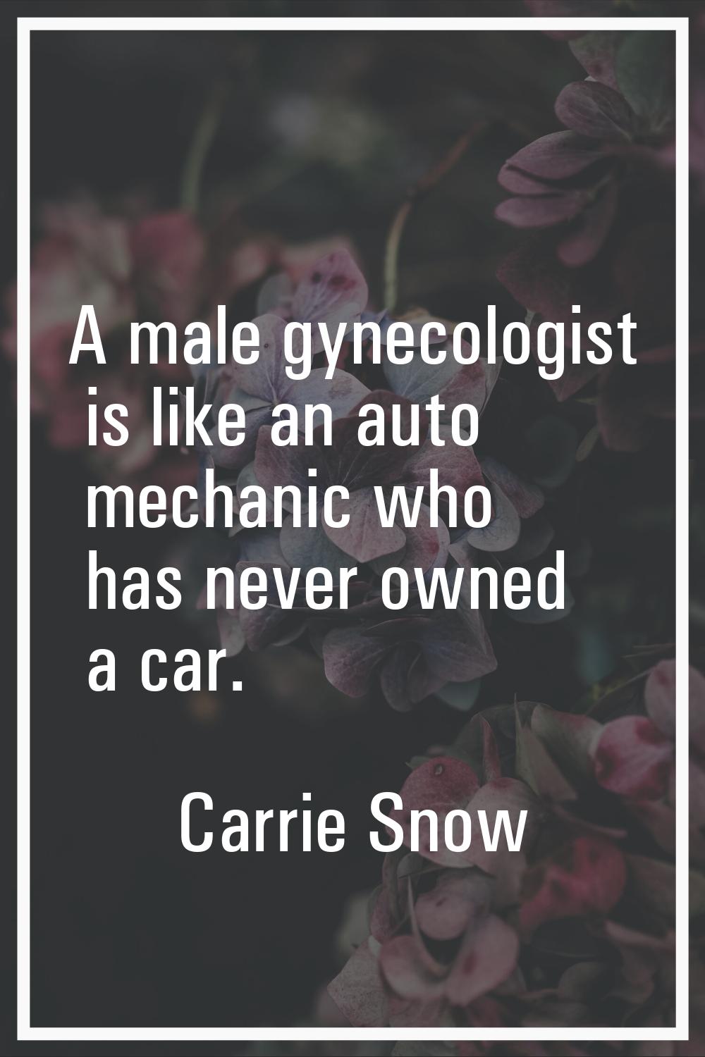 A male gynecologist is like an auto mechanic who has never owned a car.