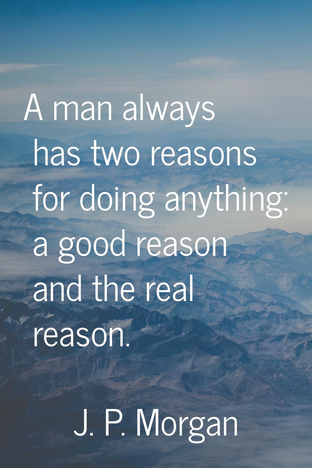 A man always has two reasons for doing anything: a good reason and the real reason.