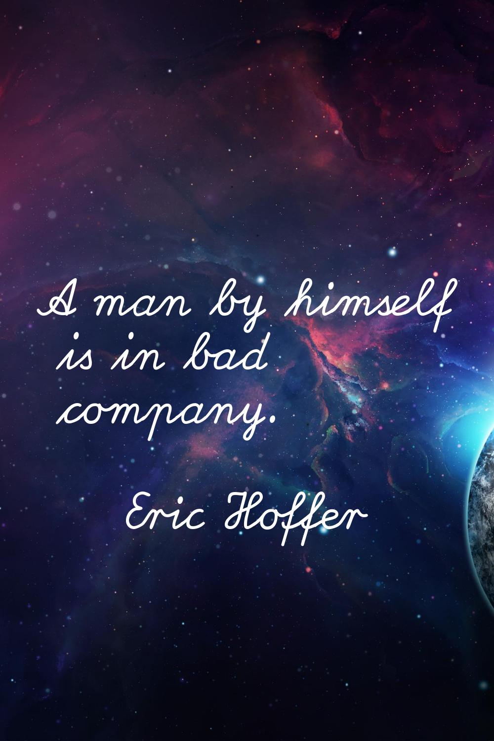 A man by himself is in bad company.
