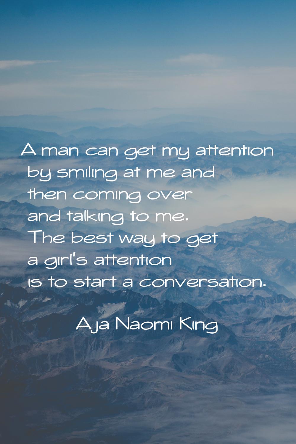 A man can get my attention by smiling at me and then coming over and talking to me. The best way to