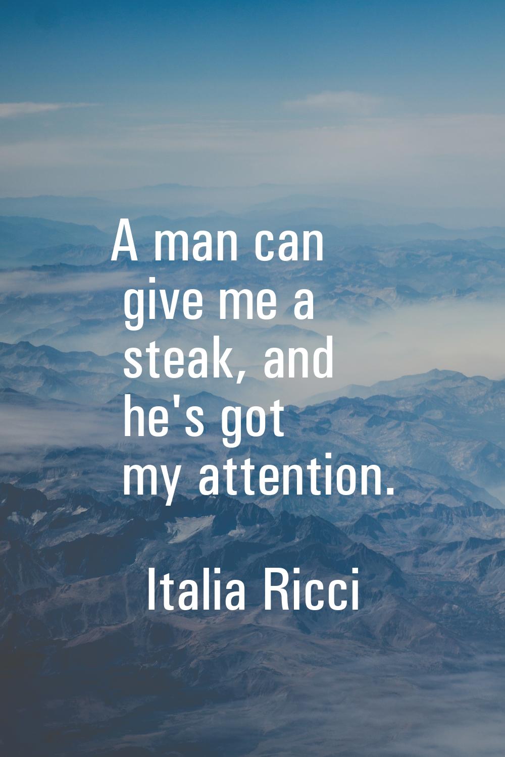 A man can give me a steak, and he's got my attention.