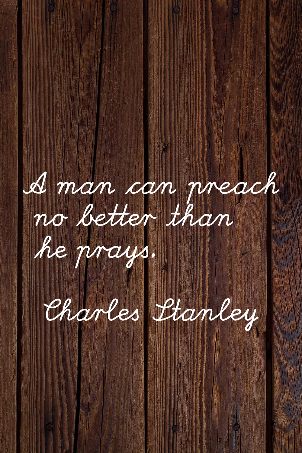 A man can preach no better than he prays.