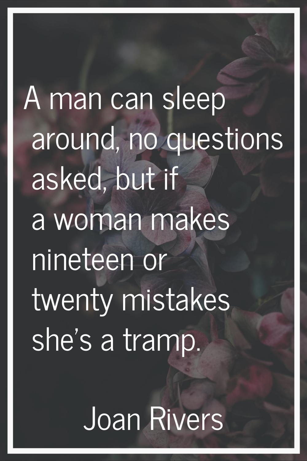A man can sleep around, no questions asked, but if a woman makes nineteen or twenty mistakes she's 